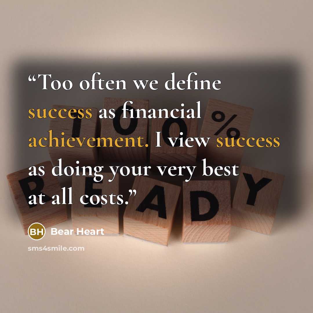 “Too often we define success as financial achievement. I view success as doing your very best at all costs.” quote by Bear Heart