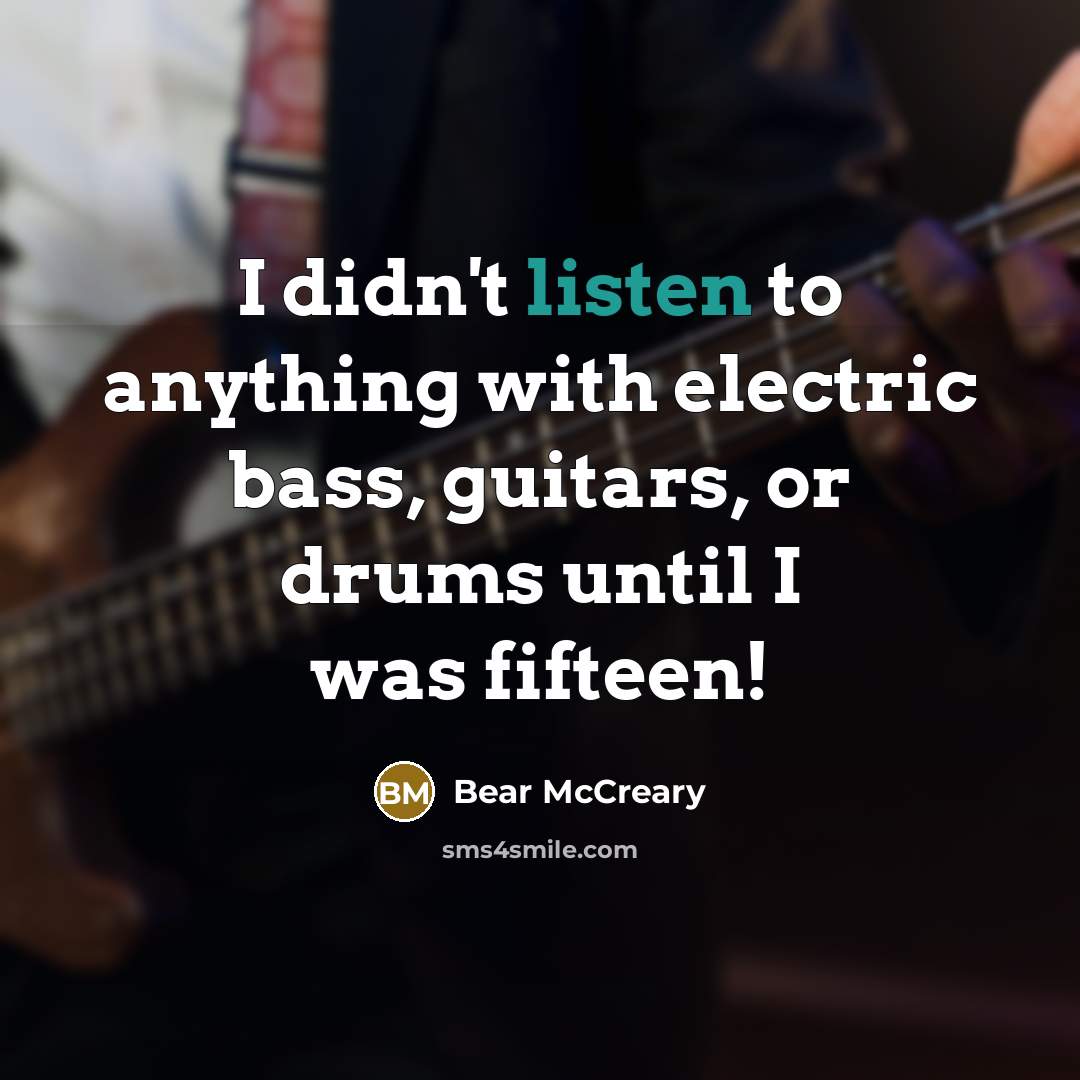 “I didn't listen to anything with electric bass, guitars, or drums until I was fifteen!” quote by Bear McCreary