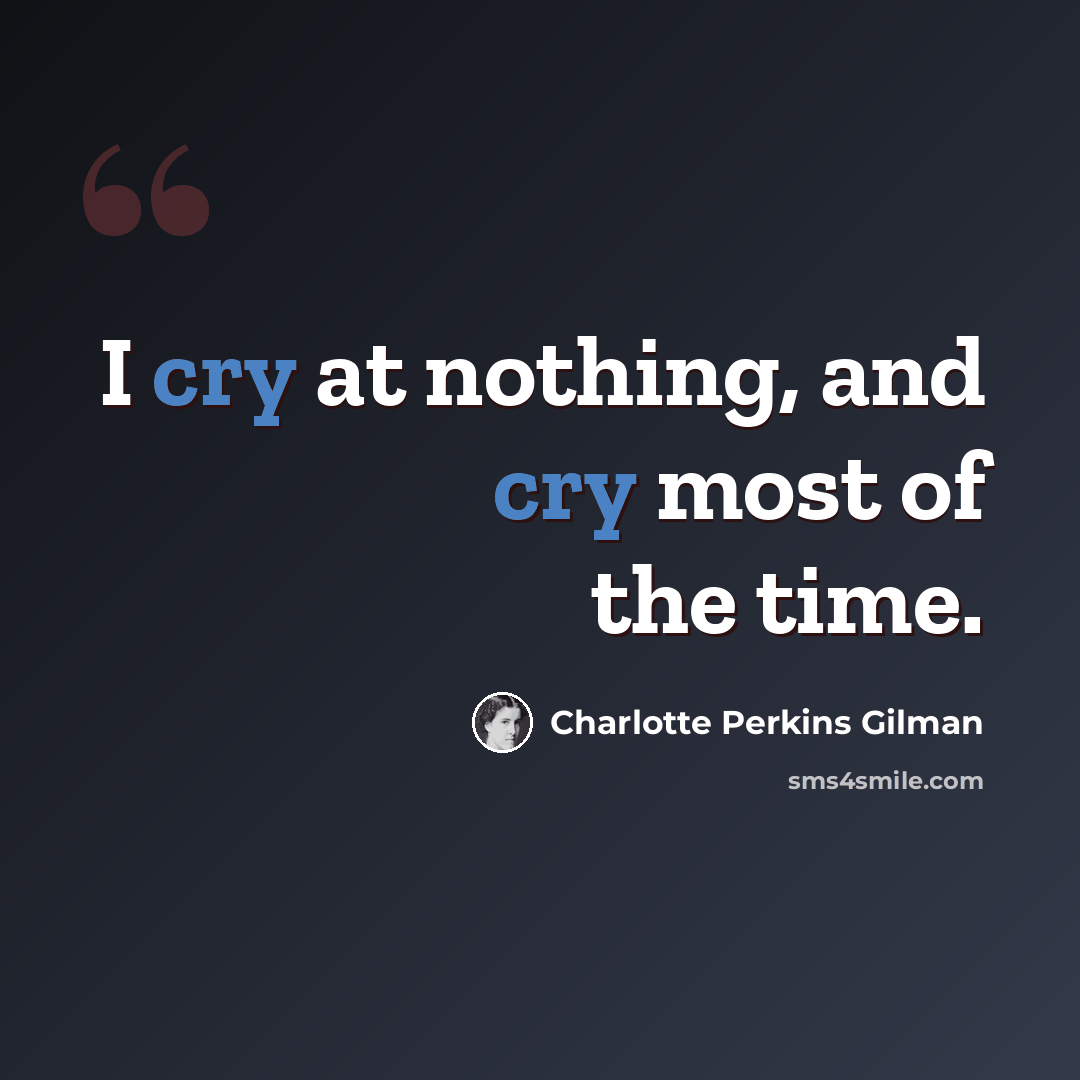 “I cry at nothing, and cry most of the time.” quote by Charlotte Perkins Gilman