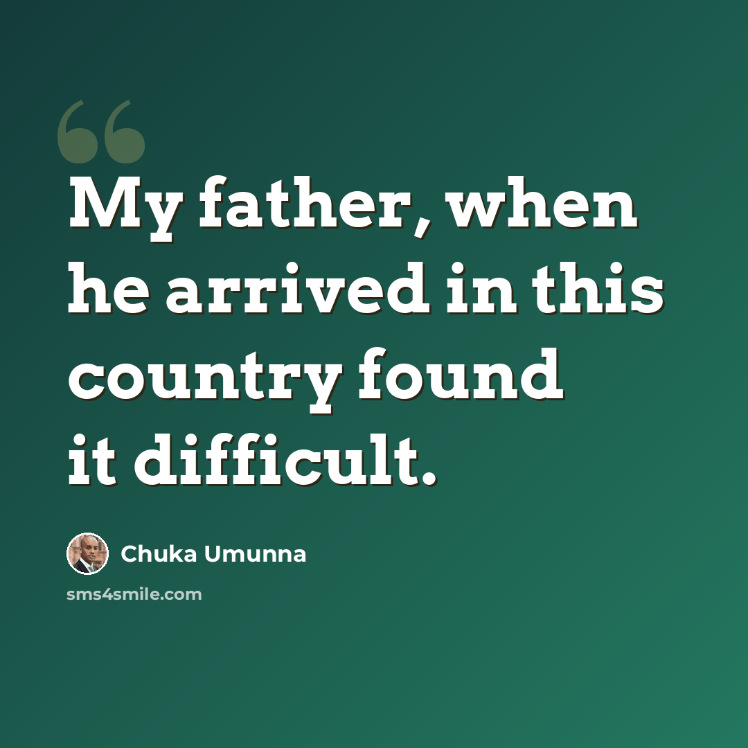 “My father, when he arrived in this country found it difficult.” quote by Chuka Umunna