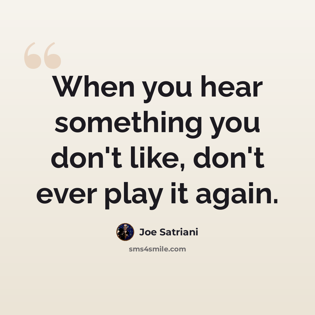 “When you hear something you don't like, don't ever play it again.” quote by Joe Satriani
