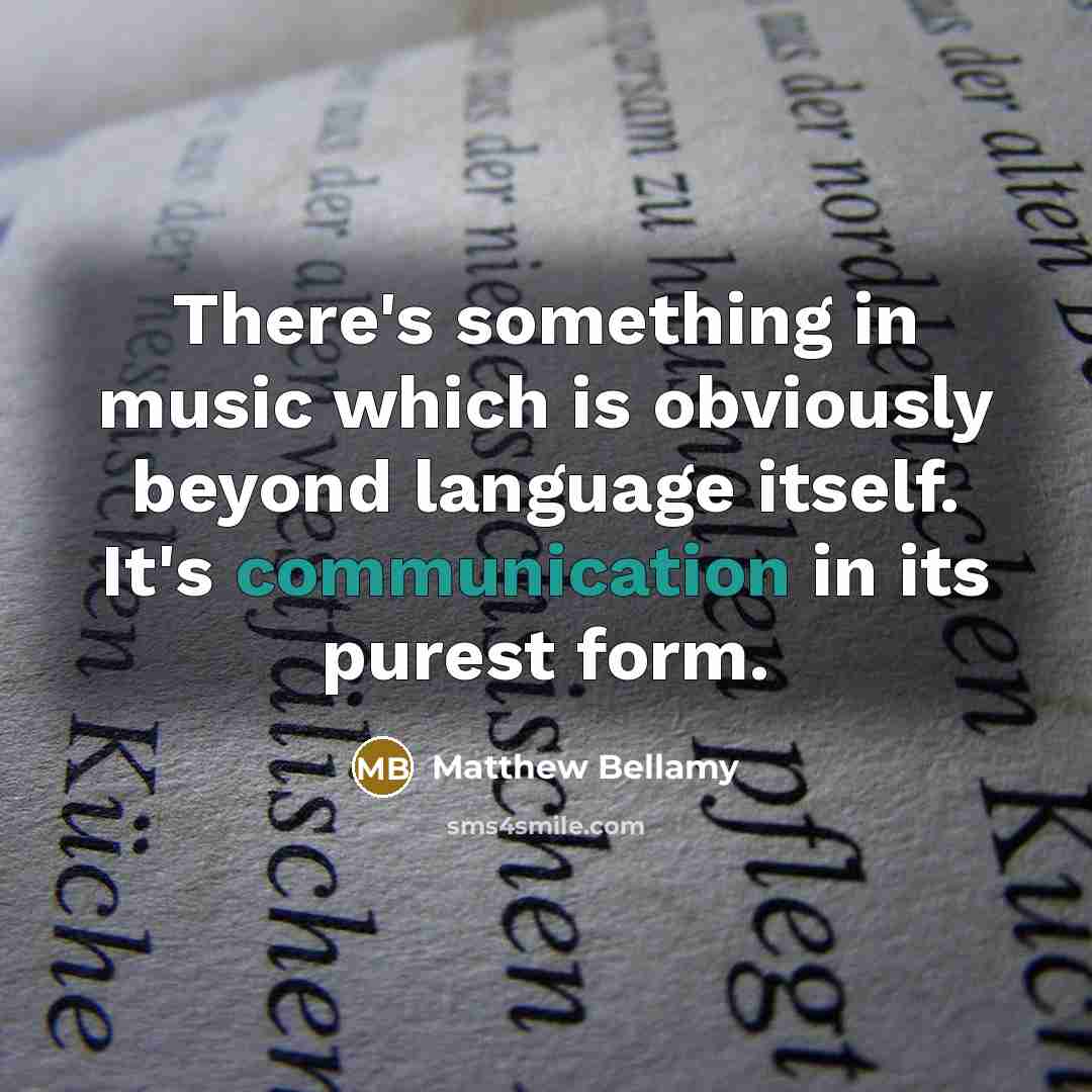 “There's something in music which is obviously beyond language itself. It's communication in its purest form.” quote by Matthew Bellamy
