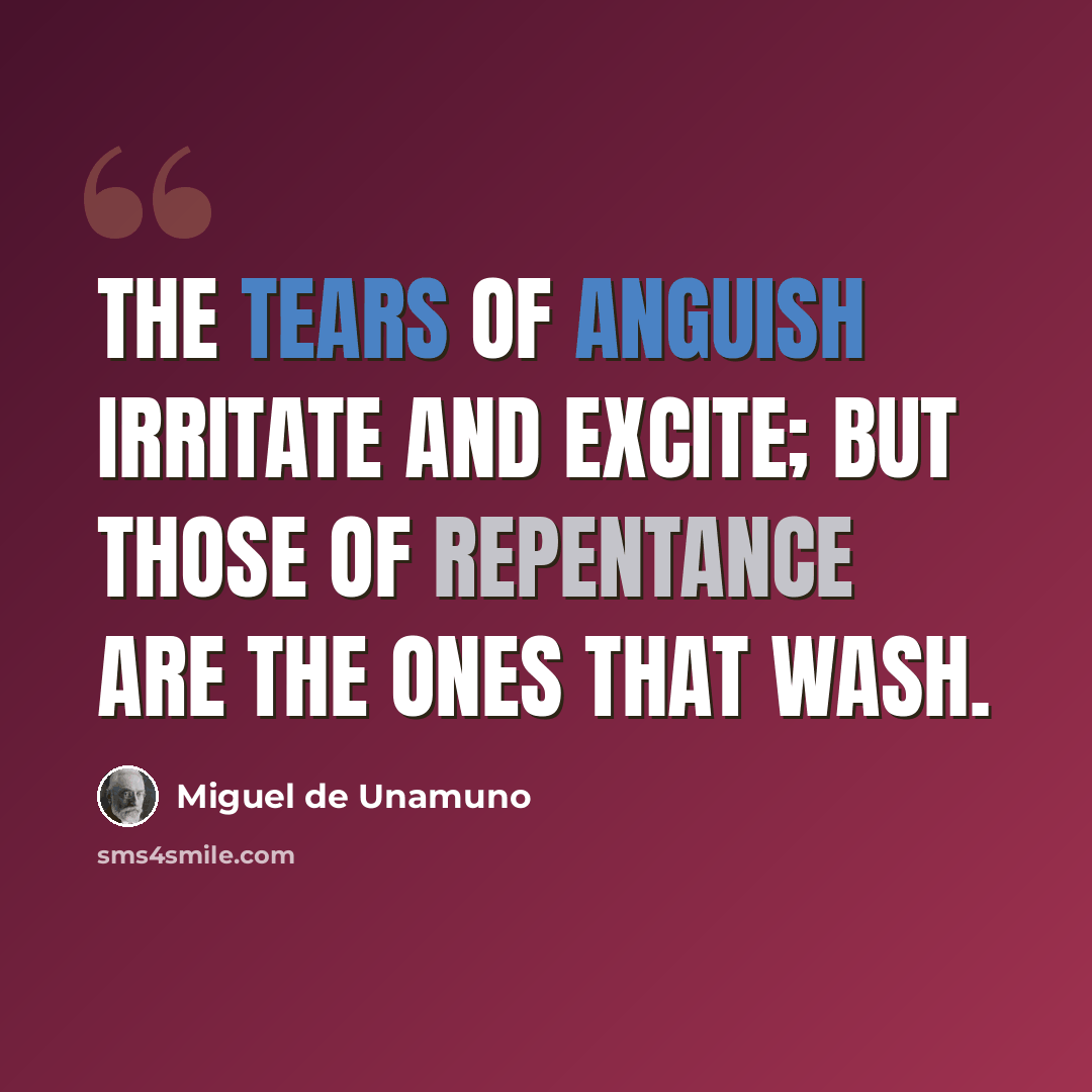 “The tears of anguish irritate and excite; but those of repentance are the ones that wash.” quote by Miguel de Unamuno