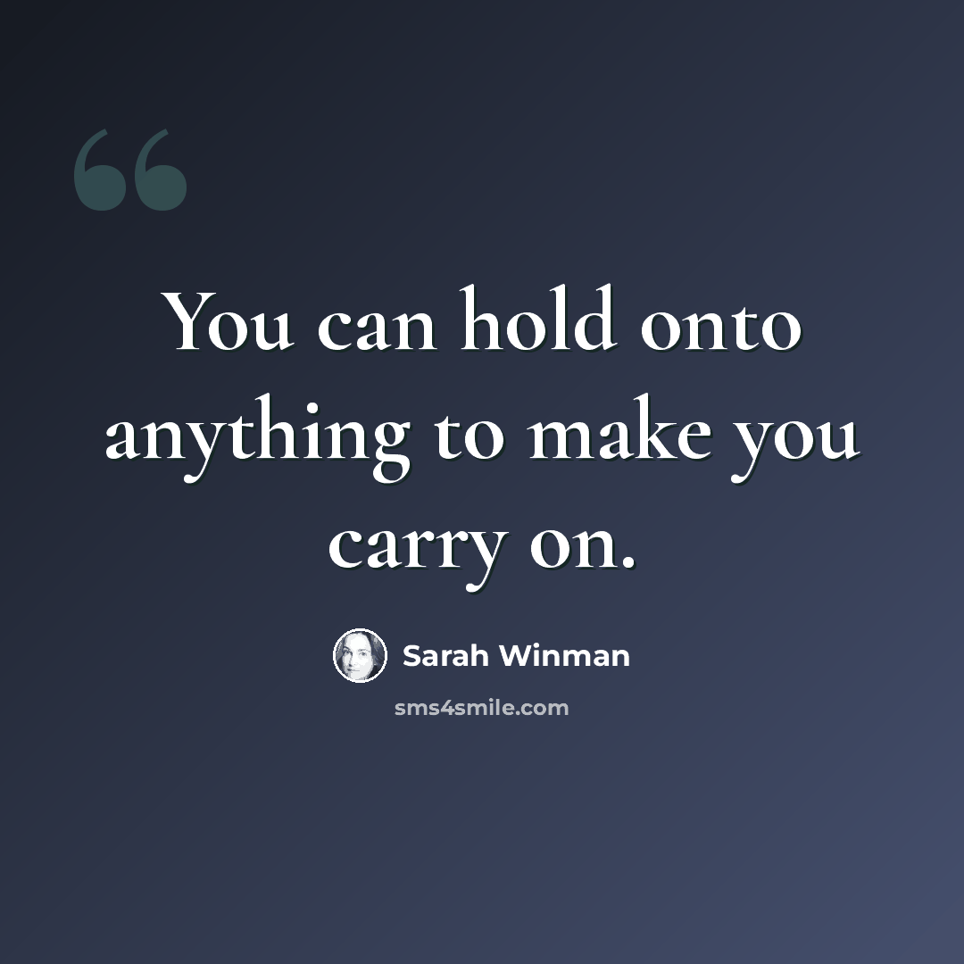 “You can hold onto anything to make you carry on.” quote by Sarah Winman
