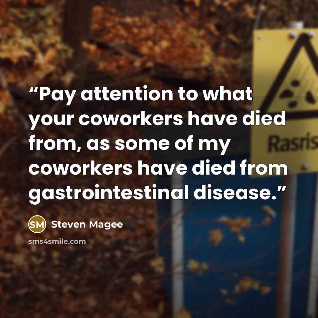 “Pay attention to what your coworkers have died from, as some of my coworkers have died from gastrointestinal disease.” quote by Steven Magee
