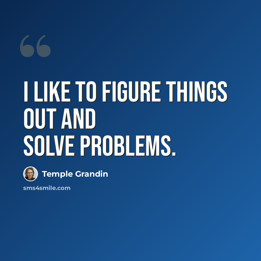 “I like to figure things out and solve problems.” quote by Temple Grandin