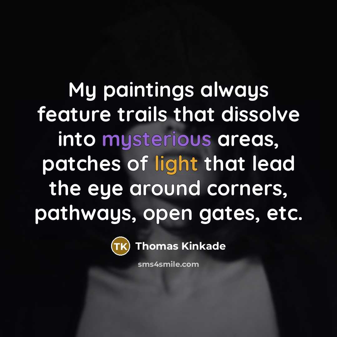 “My paintings always feature trails that dissolve into mysterious areas, patches of light that lead the eye around corners, pathways, open gates, etc.” quote by Thomas Kinkade