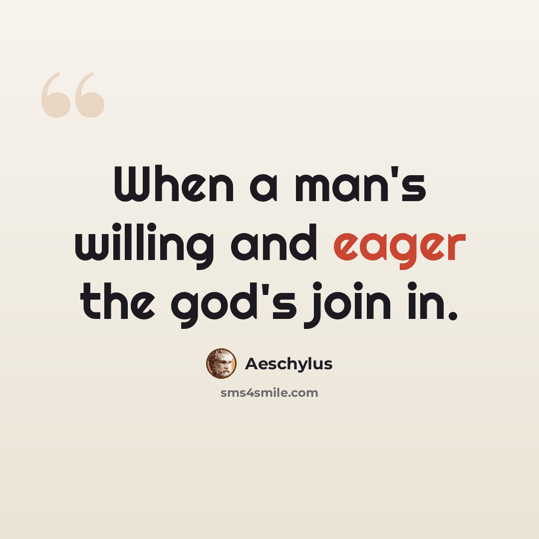 “When a man's willing and eager the god's join in.” quote by Aeschylus