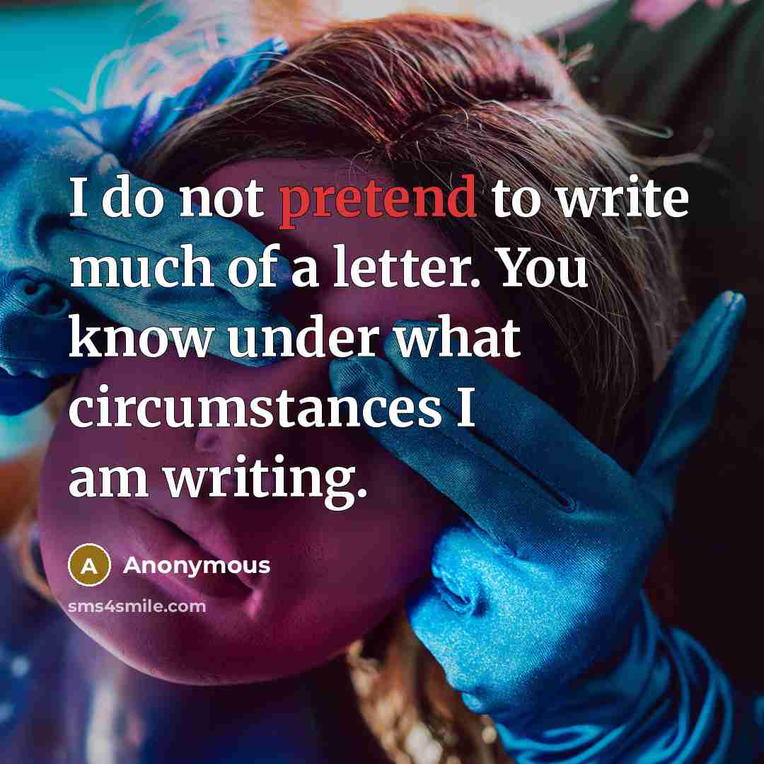“I do not pretend to write much of a letter. You know under what circumstances I am writing.” quote by Anonymous