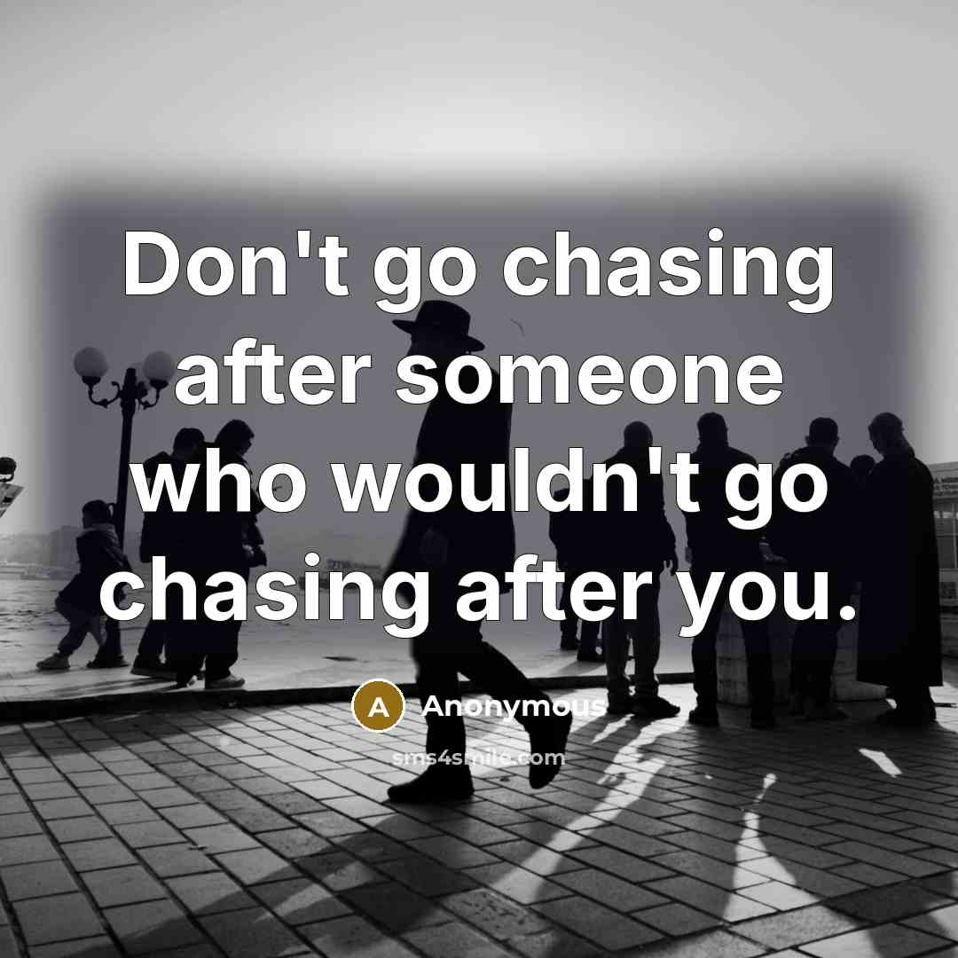 “Don't go chasing after someone who wouldn't go chasing after you.” quote by Anonymous