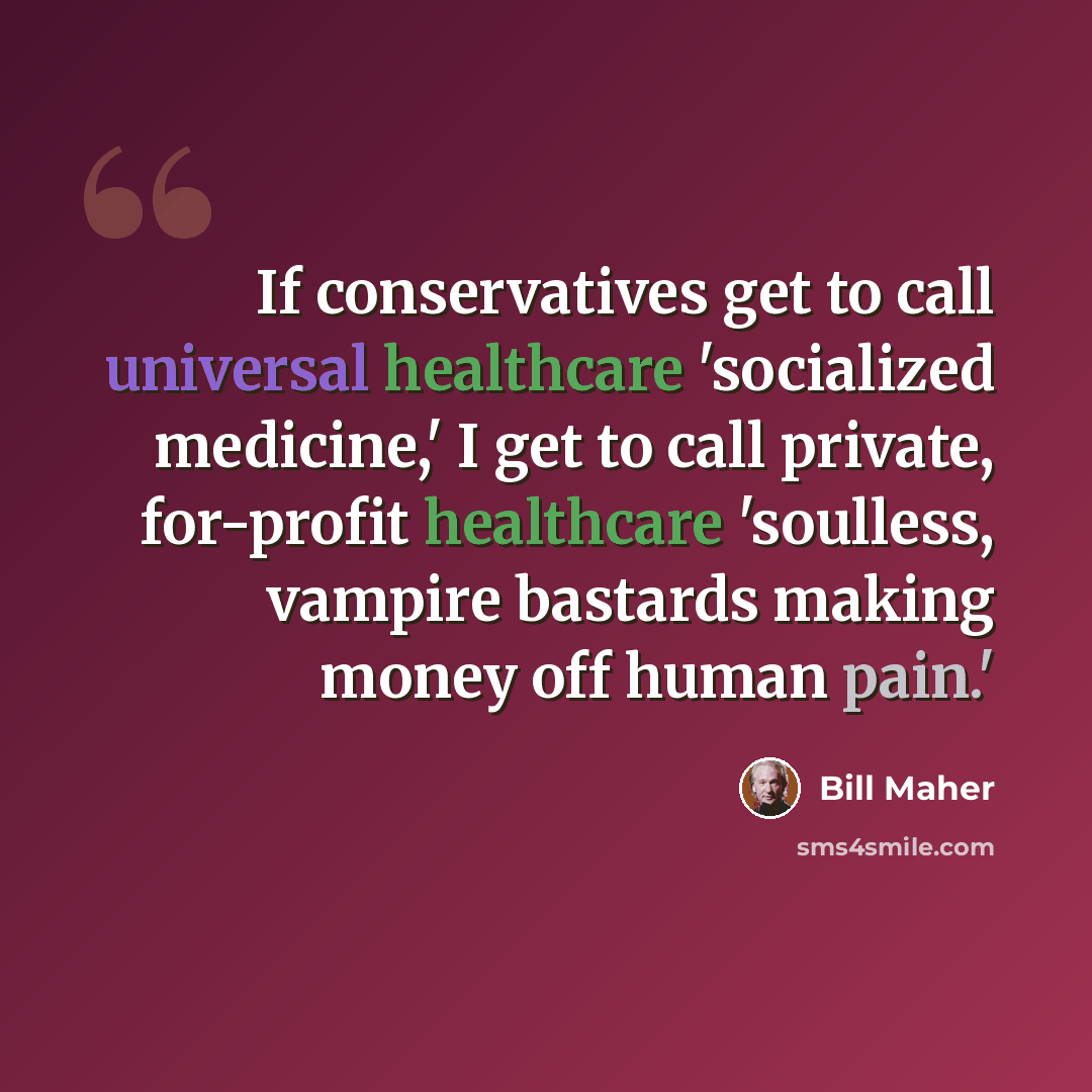 “If conservatives get to call universal healthcare 'socialized medicine,' I get to call private, for-profit healthcare 'soulless, vampire bastards making money off human pain.'” quote by Bill Maher