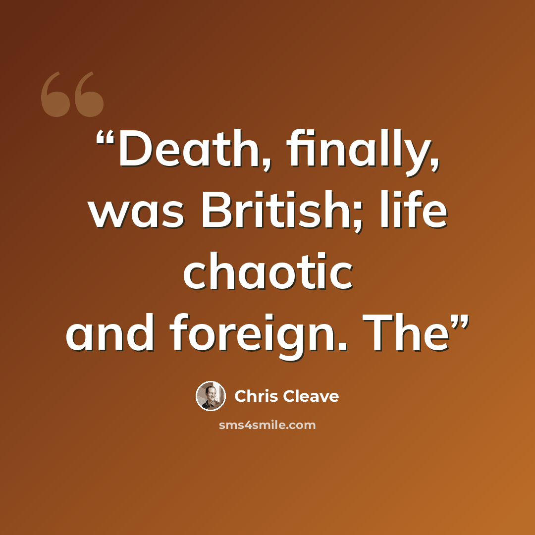 “Death, finally, was British; life chaotic and foreign. The” quote by Chris Cleave
