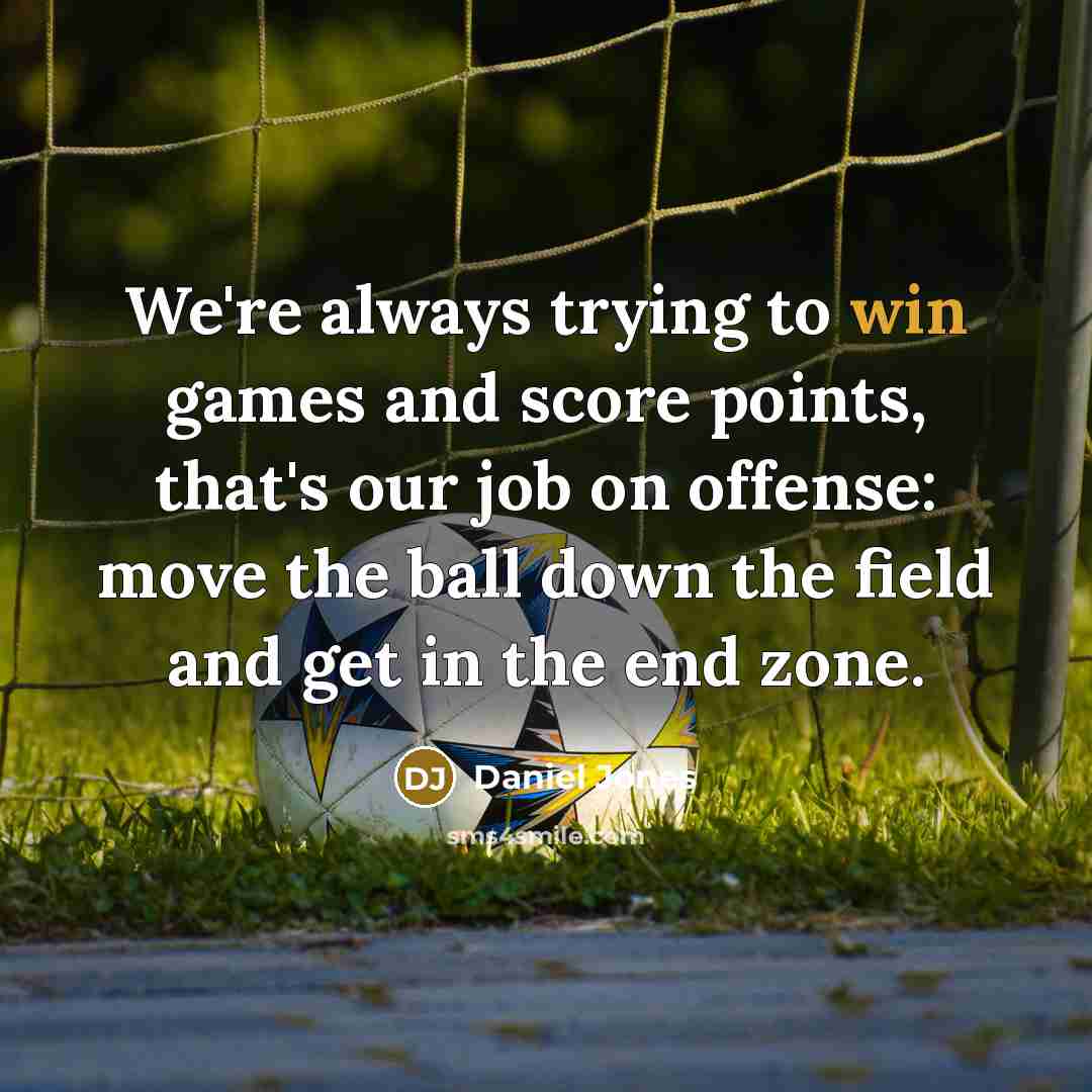 “We're always trying to win games and score points, that's our job on offense: move the ball down the field and get in the end zone.” quote by Daniel Jones