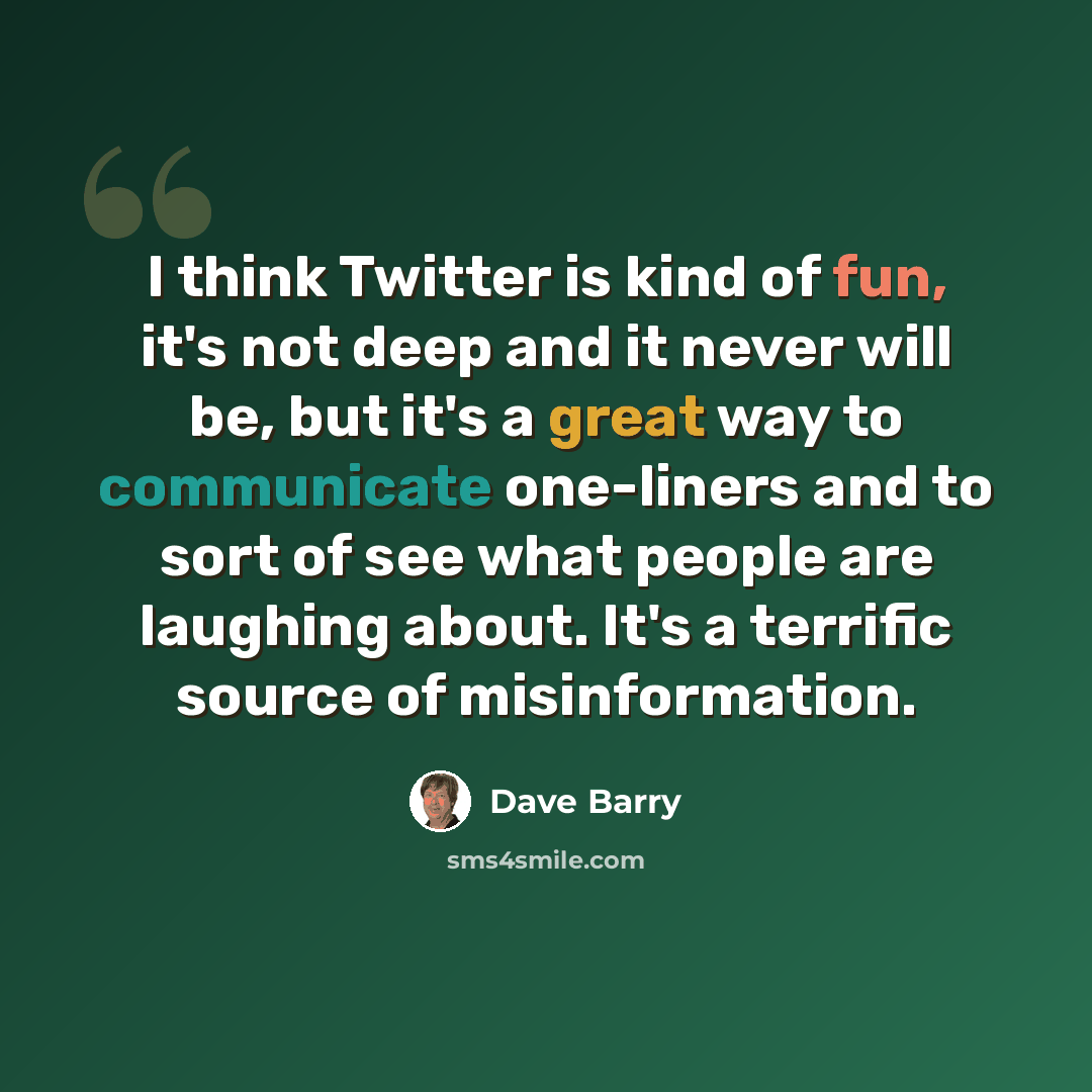 “I think Twitter is kind of fun, it's not deep and it never will be, but it's a great way to communicate one-liners and to sort of see what people are laughing about. It's a terrific source of misinformation.” quote by Dave Barry
