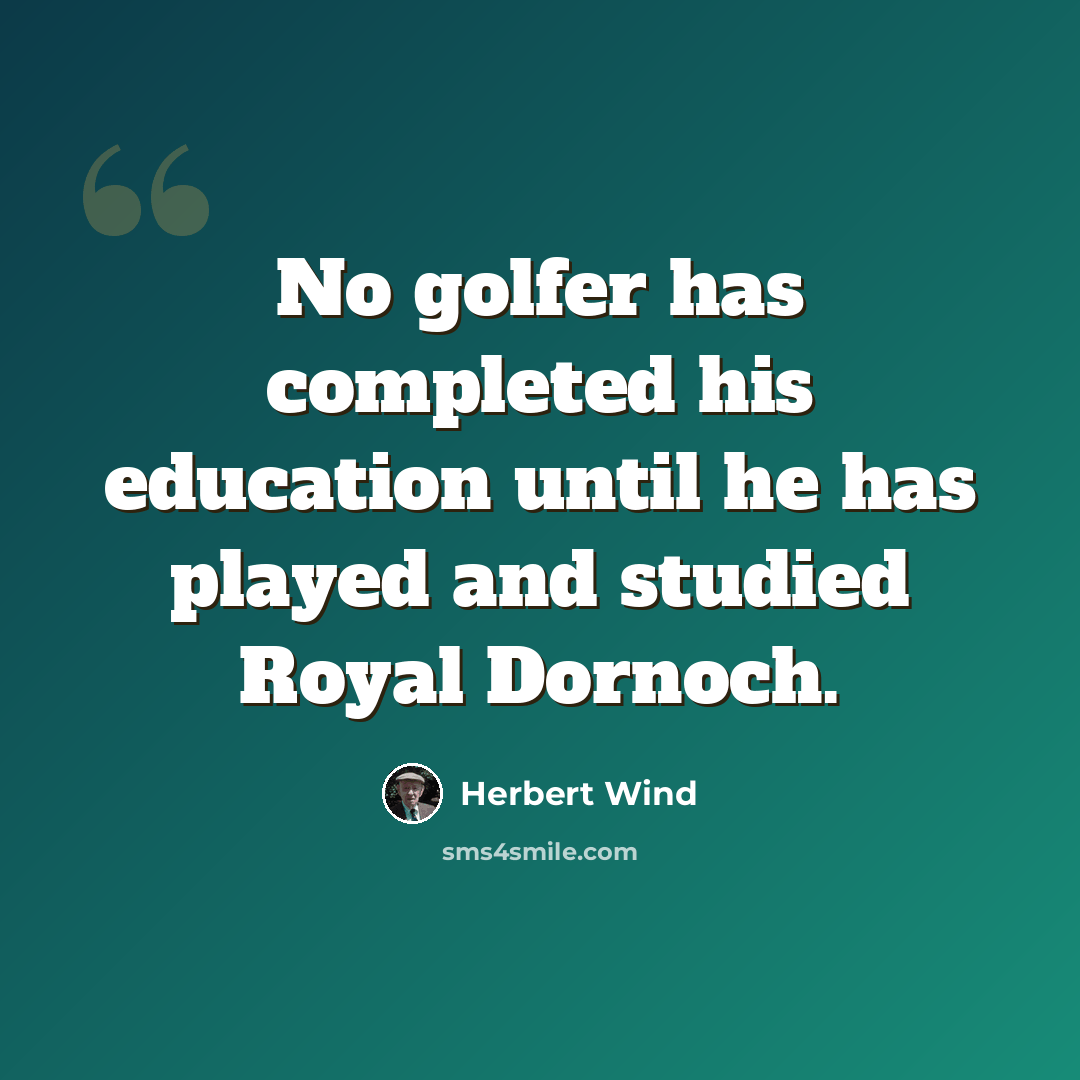 “No golfer has completed his education until he has played and studied Royal Dornoch.” quote by Herbert Wind