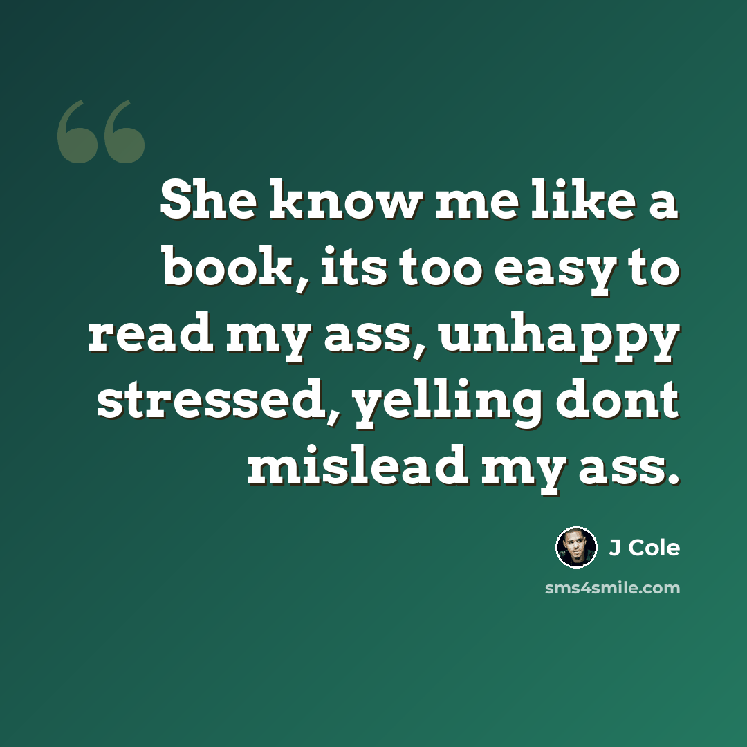 “She know me like a book, its too easy to read my ass, unhappy stressed, yelling dont mislead my ass.” quote by J Cole