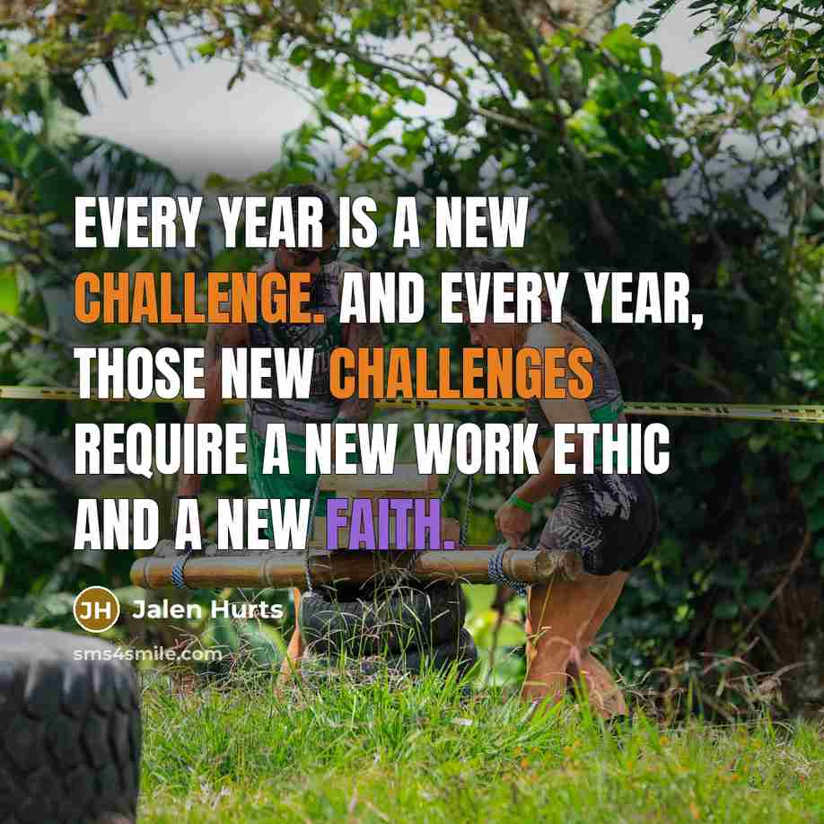 “Every year is a new challenge. And every year, those new challenges require a new work ethic and a new faith.” quote by Jalen Hurts