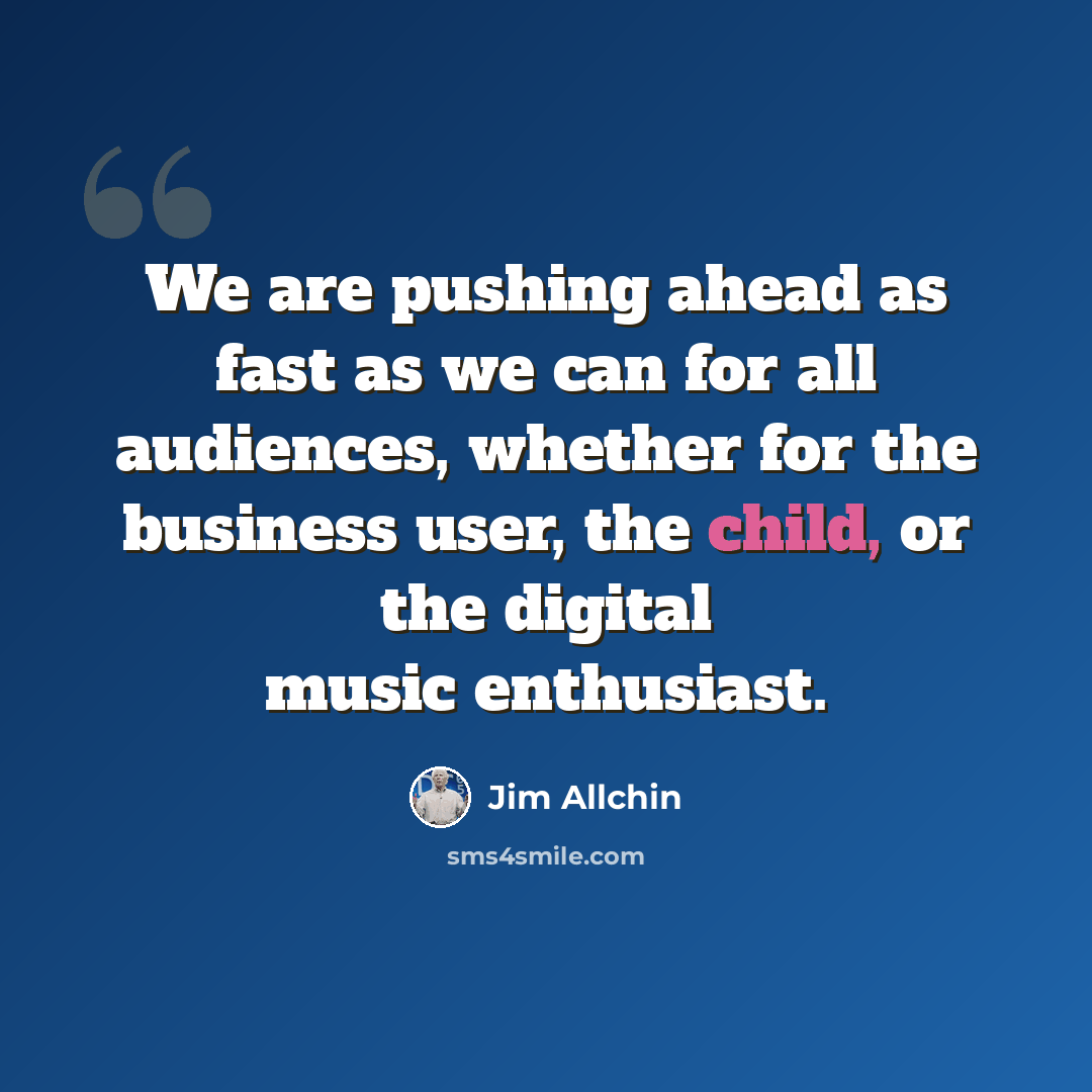 “We are pushing ahead as fast as we can for all audiences, whether for the business user, the child, or the digital music enthusiast.” quote by Jim Allchin