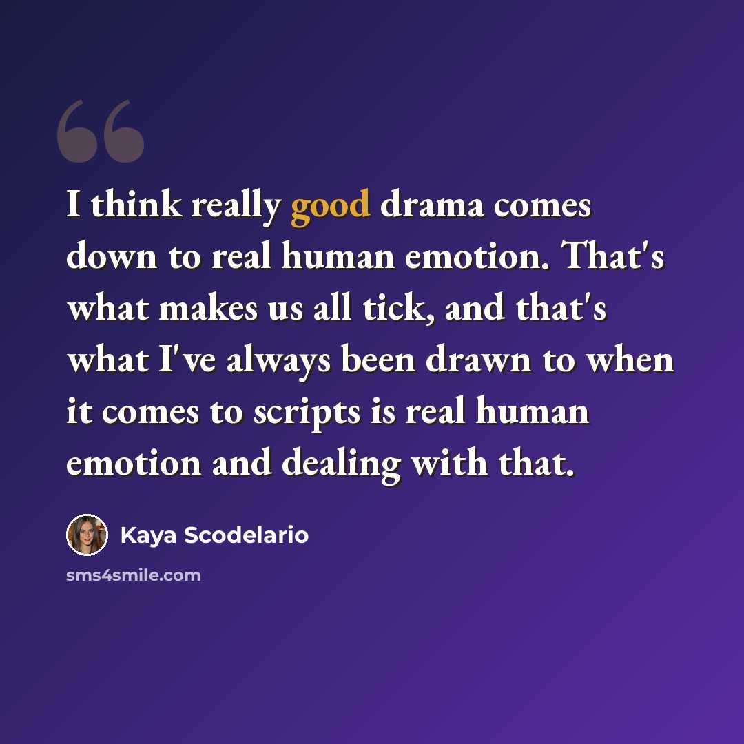 “I think really good drama comes down to real human emotion. That's what makes us all tick, and that's what I've always been drawn to when it comes to scripts is real human emotion and dealing with that.” quote by Kaya Scodelario