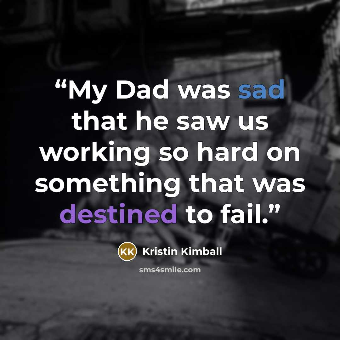 “My Dad was sad that he saw us working so hard on something that was destined to fail.” quote by Kristin Kimball
