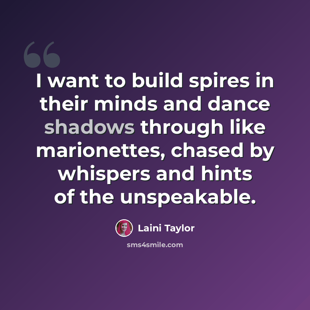 “I want to build spires in their minds and dance shadows through like marionettes, chased by whispers and hints of the unspeakable.” quote by Laini Taylor
