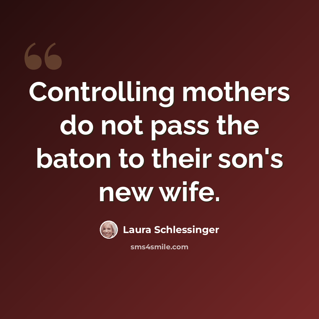 “Controlling mothers do not pass the baton to their son's new wife.” quote by Laura Schlessinger