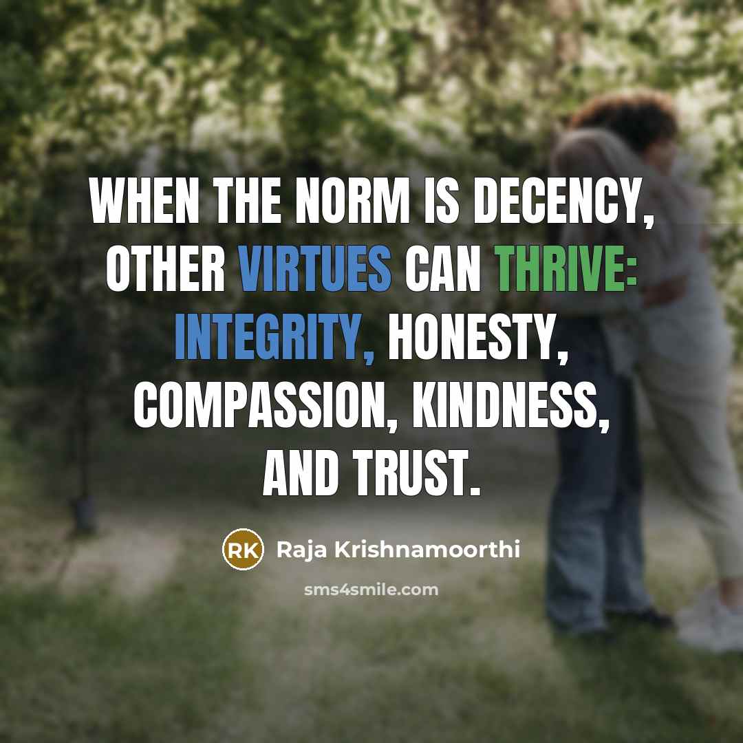 “When the norm is decency, other virtues can thrive: integrity, honesty, compassion, kindness, and trust.” quote by Raja Krishnamoorthi