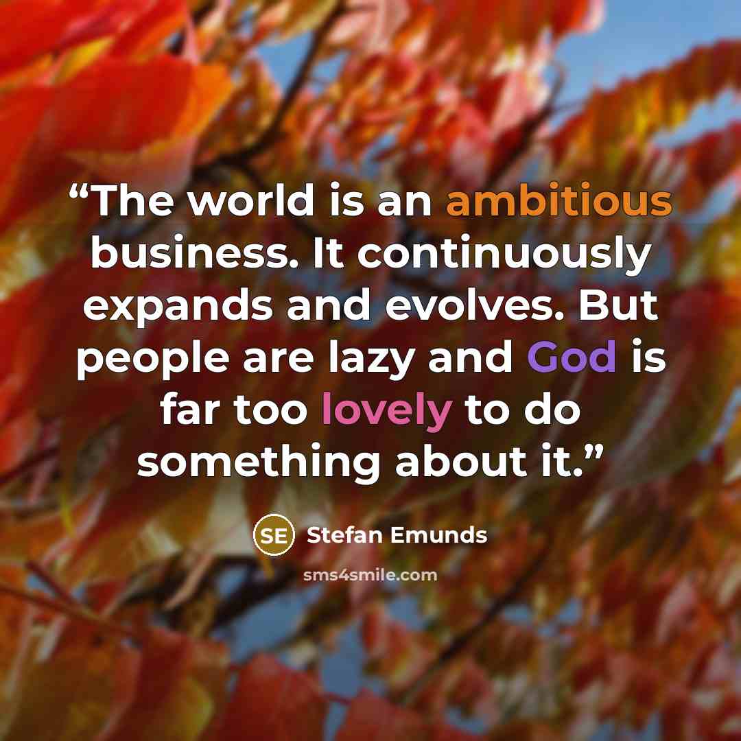“The world is an ambitious business. It continuously expands and evolves. But people are lazy and God is far too lovely to do something about it.” quote by Stefan Emunds
