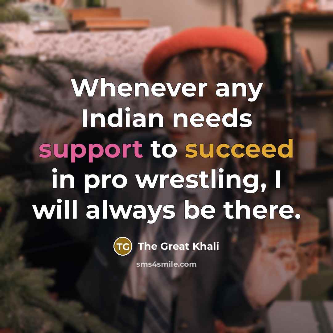 “Whenever any Indian needs support to succeed in pro wrestling, I will always be there.” quote by The Great Khali