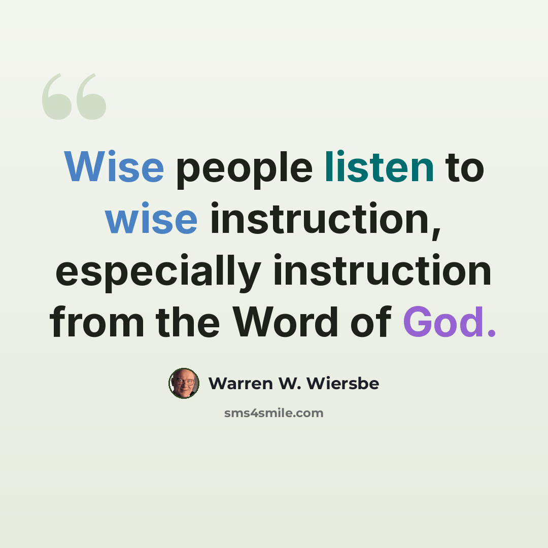 “Wise people listen to wise instruction, especially instruction from the Word of God.” quote by Warren W. Wiersbe