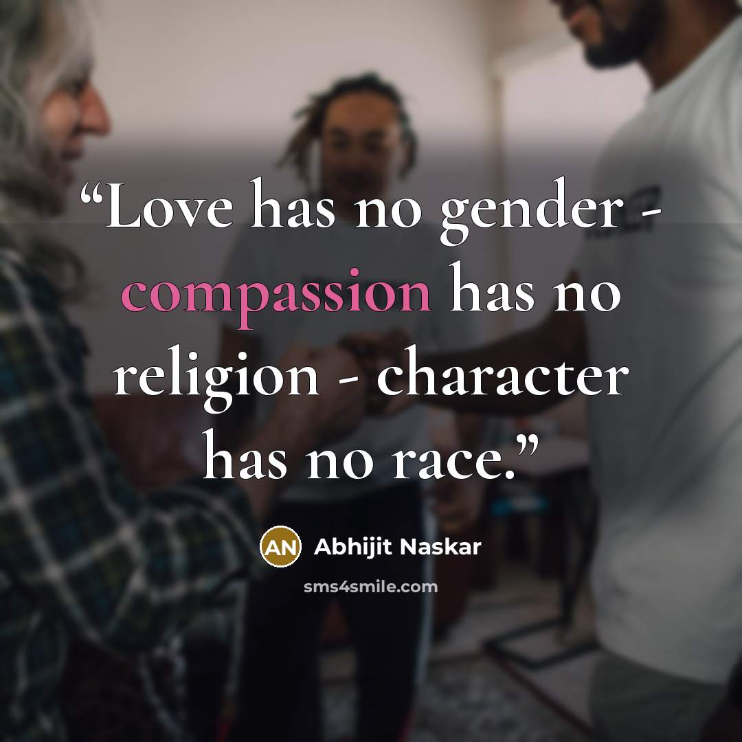 “Love has no gender - compassion has no religion - character has no race.” quote by Abhijit Naskar