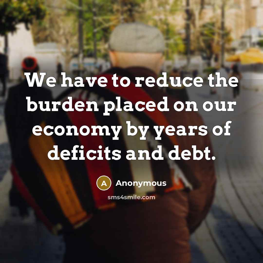 “We have to reduce the burden placed on our economy by years of deficits and debt.” quote by Anonymous