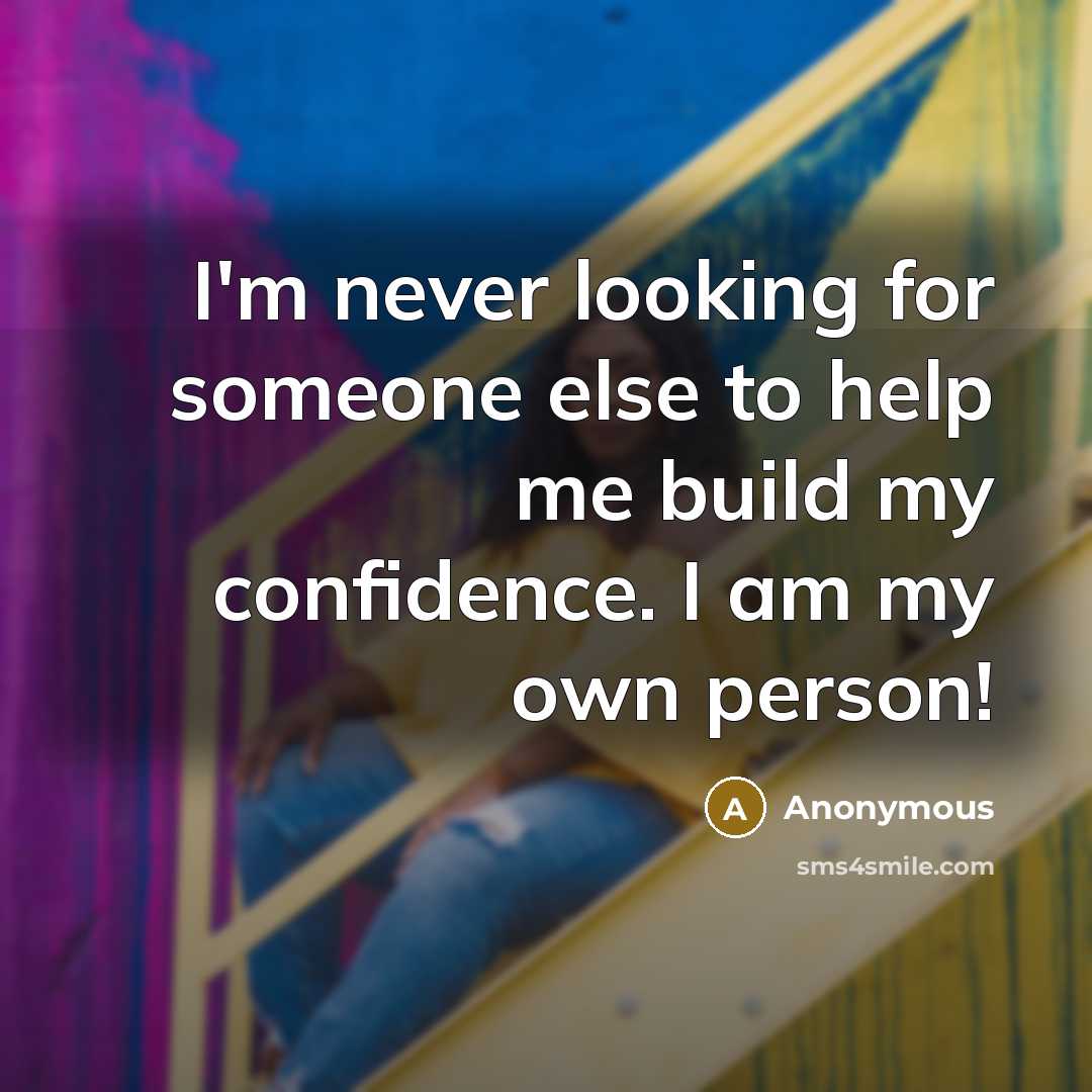 “I'm never looking for someone else to help me build my confidence. I am my own person!” quote by Anonymous