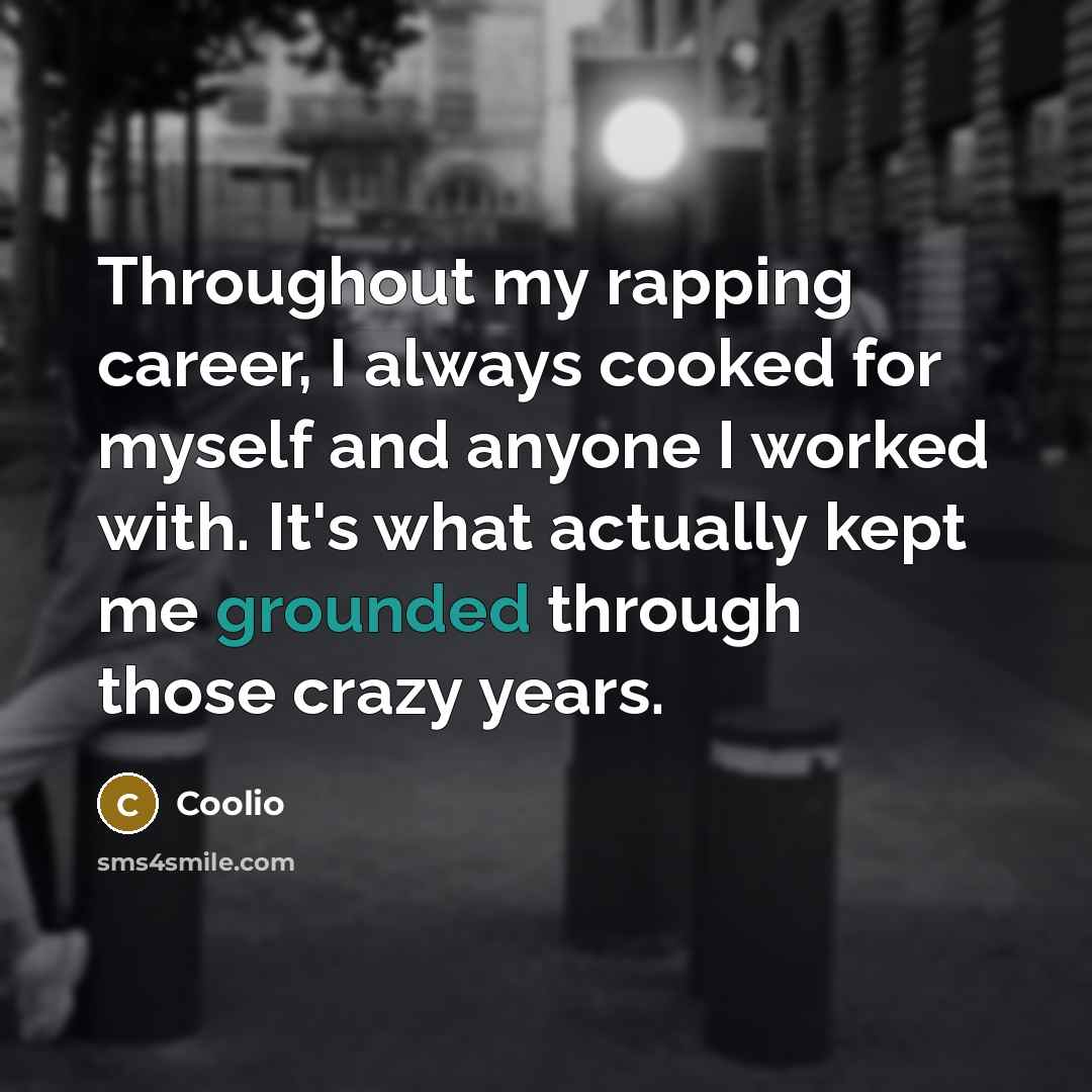 “Throughout my rapping career, I always cooked for myself and anyone I worked with. It's what actually kept me grounded through those crazy years.” quote by Coolio