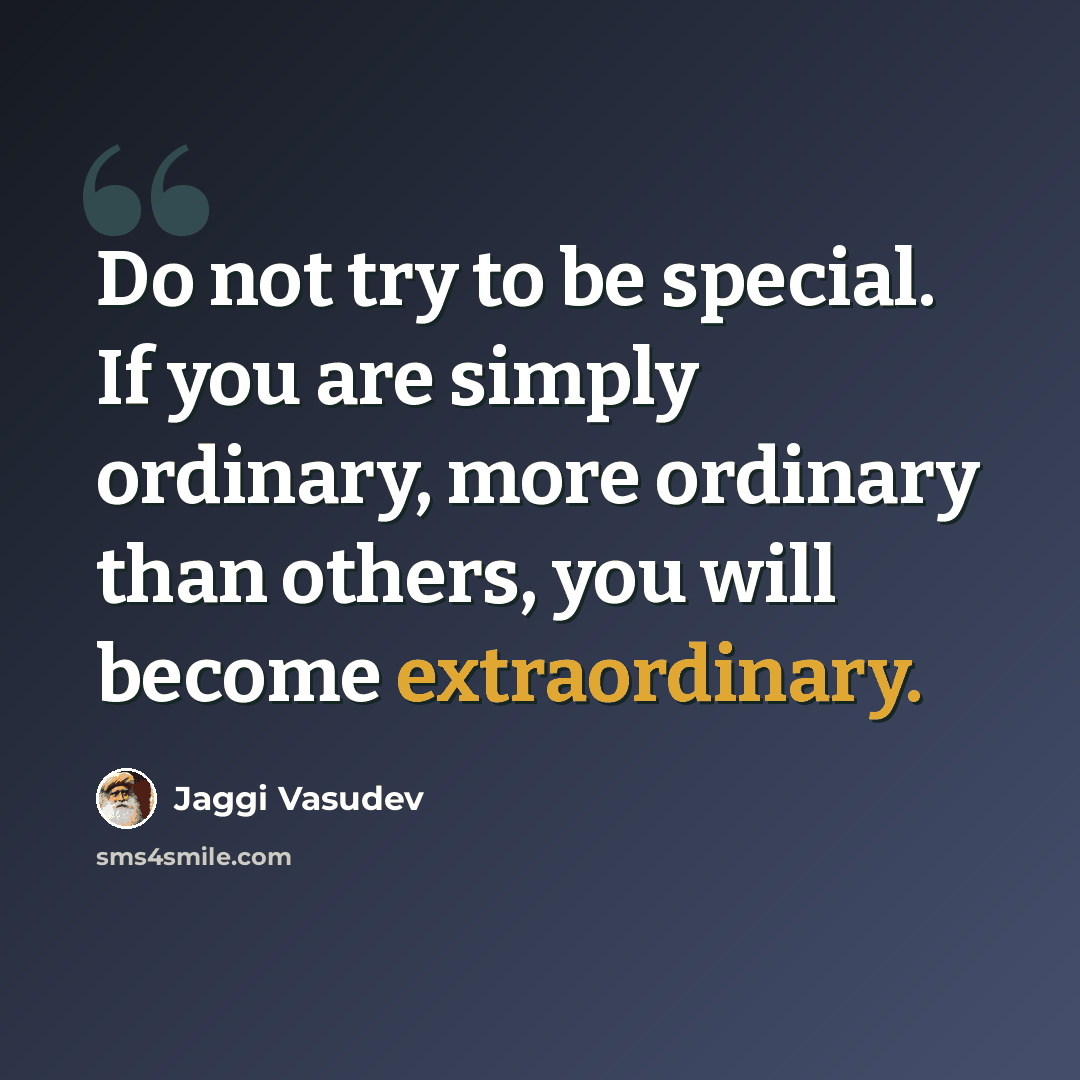 “Do not try to be special. If you are simply ordinary, more ordinary than others, you will become extraordinary.” quote by Jaggi Vasudev