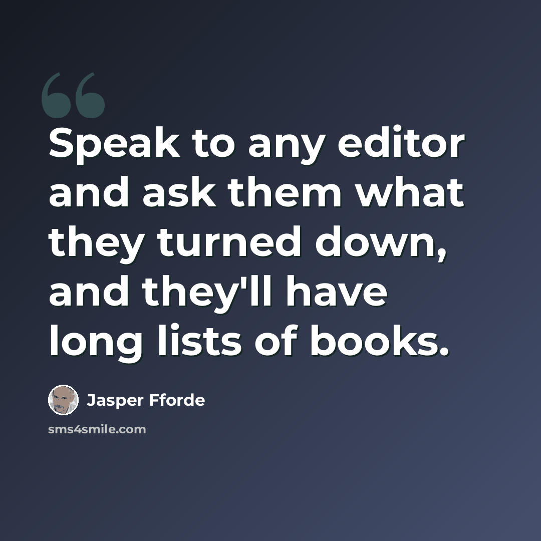 “Speak to any editor and ask them what they turned down, and they'll have long lists of books.” quote by Jasper Fforde