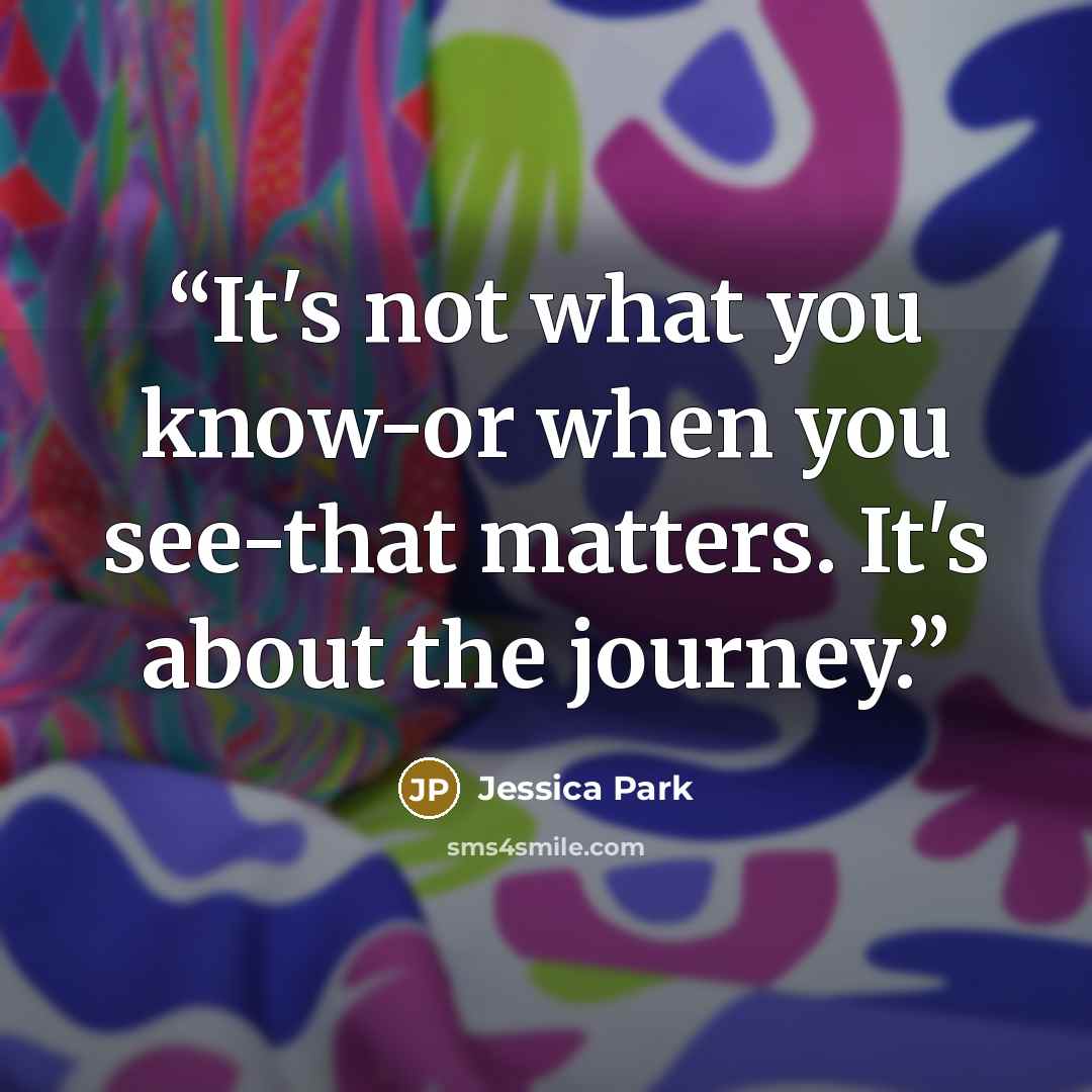 “It's not what you know-or when you see-that matters. It's about the journey.” quote by Jessica Park