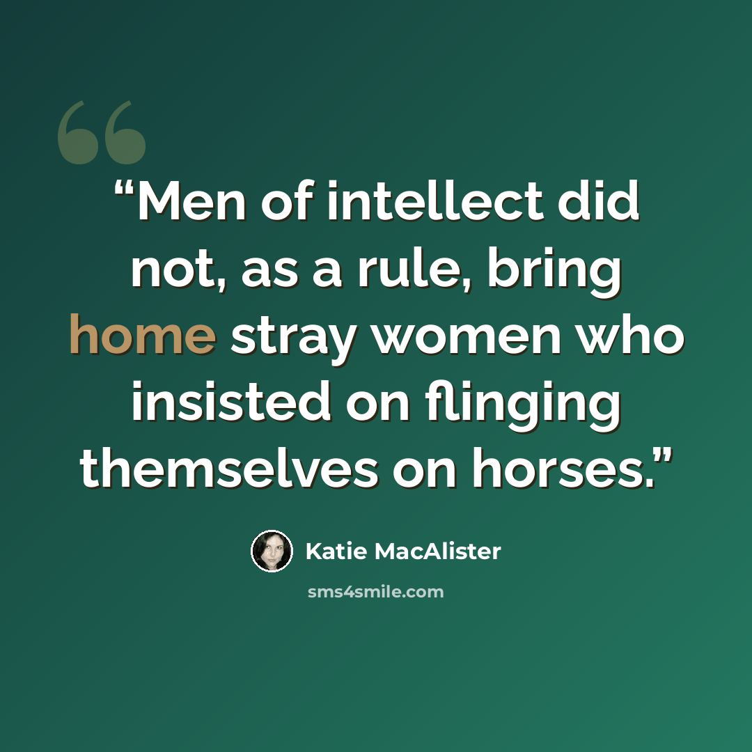 “Men of intellect did not, as a rule, bring home stray women who insisted on flinging themselves on horses.” quote by Katie MacAlister