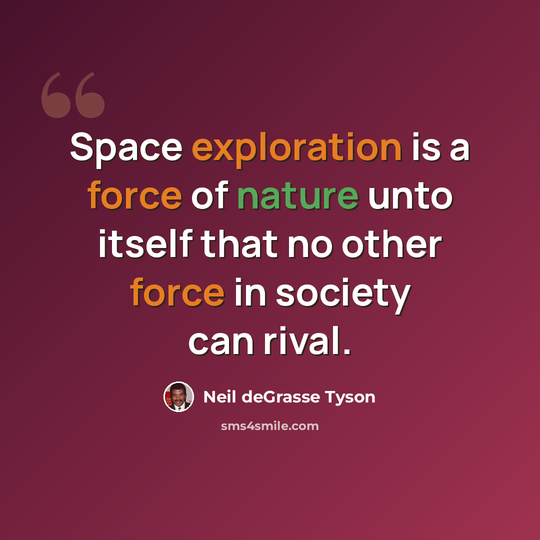 “Space exploration is a force of nature unto itself that no other force in society can rival.” quote by Neil deGrasse Tyson