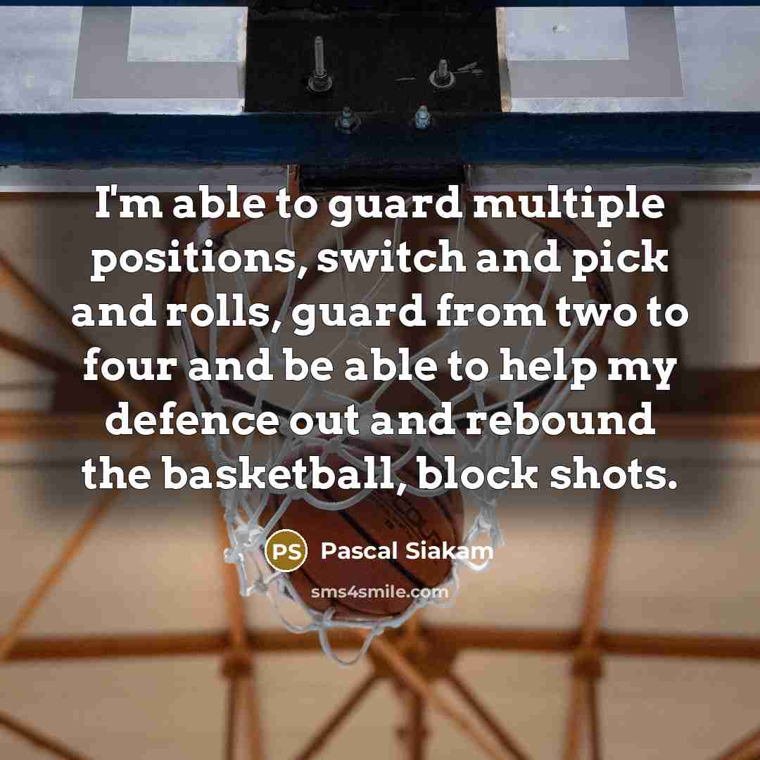 “I'm able to guard multiple positions, switch and pick and rolls, guard from two to four and be able to help my defence out and rebound the basketball, block shots.” quote by Pascal Siakam