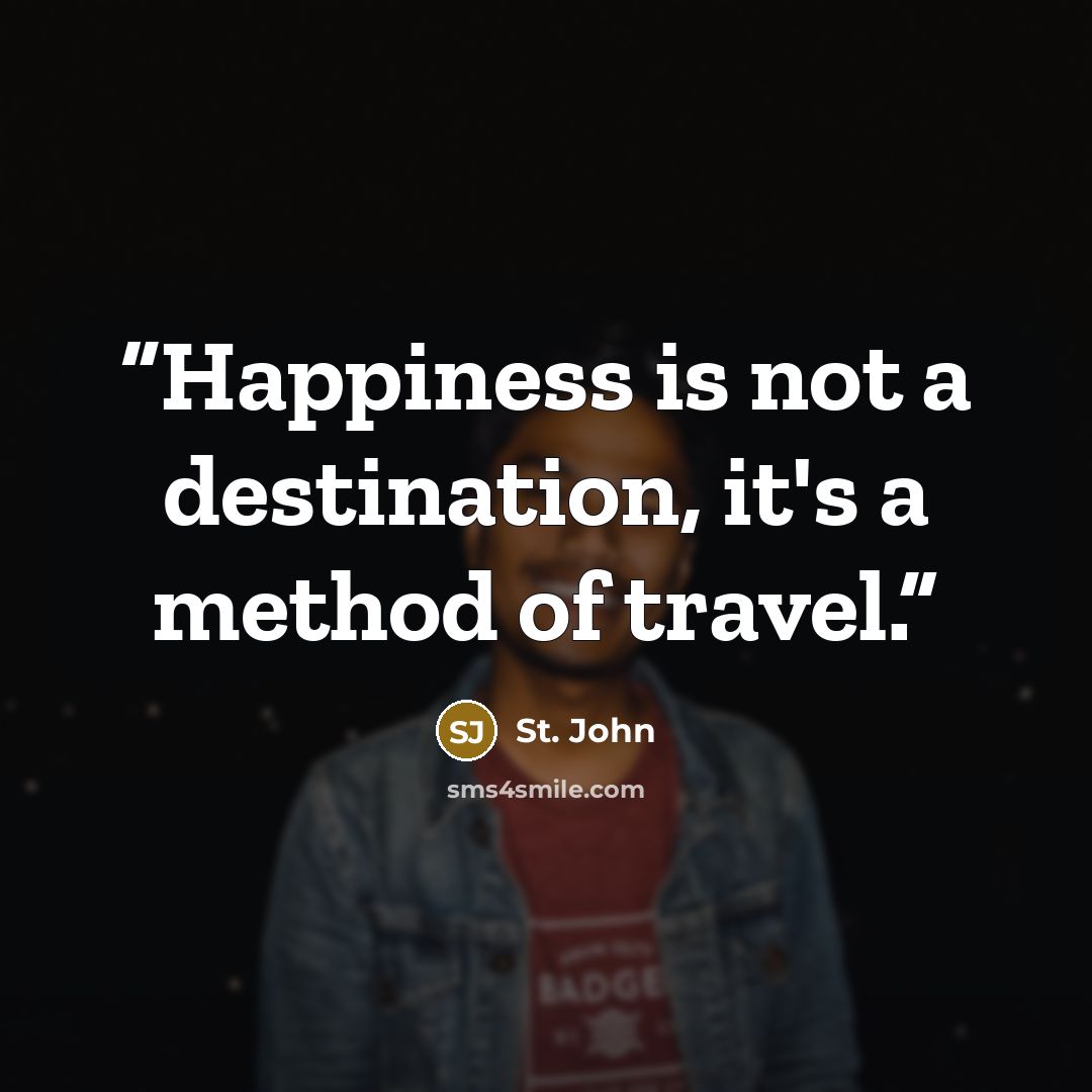 “Happiness is not a destination, it's a method of travel.” quote by St. John