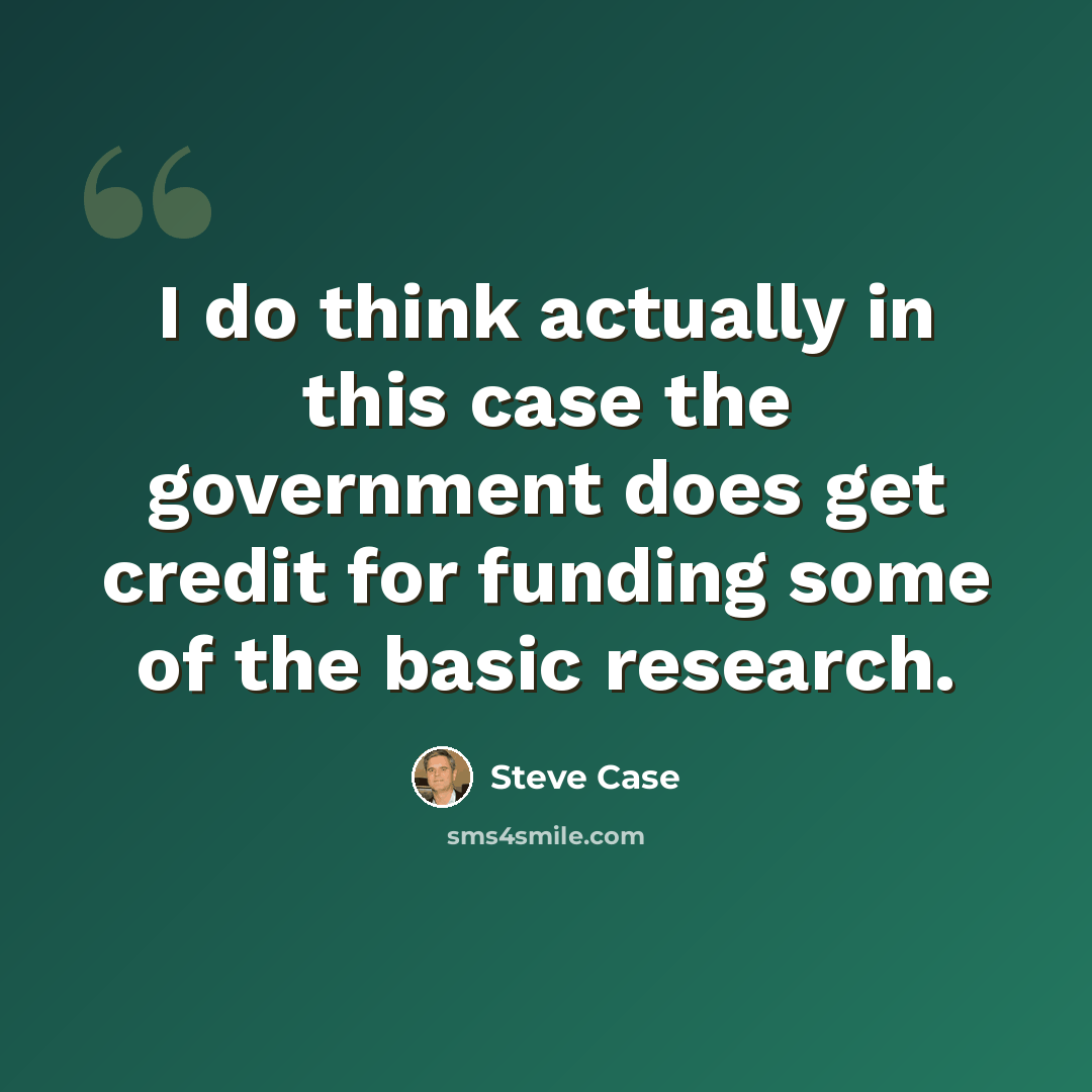 “I do think actually in this case the government does get credit for funding some of the basic research.” quote by Steve Case