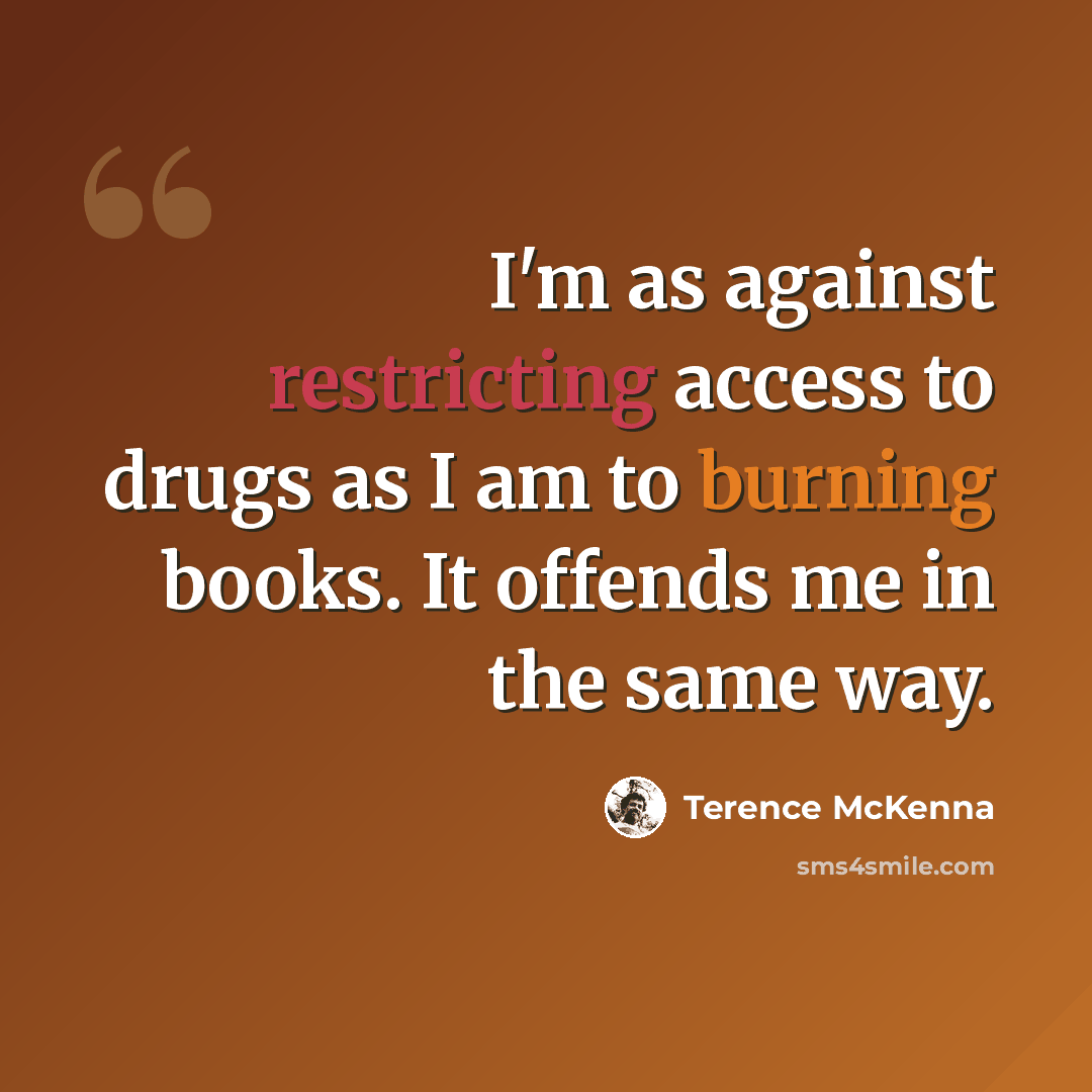 “I'm as against restricting access to drugs as I am to burning books. It offends me in the same way.” quote by Terence McKenna