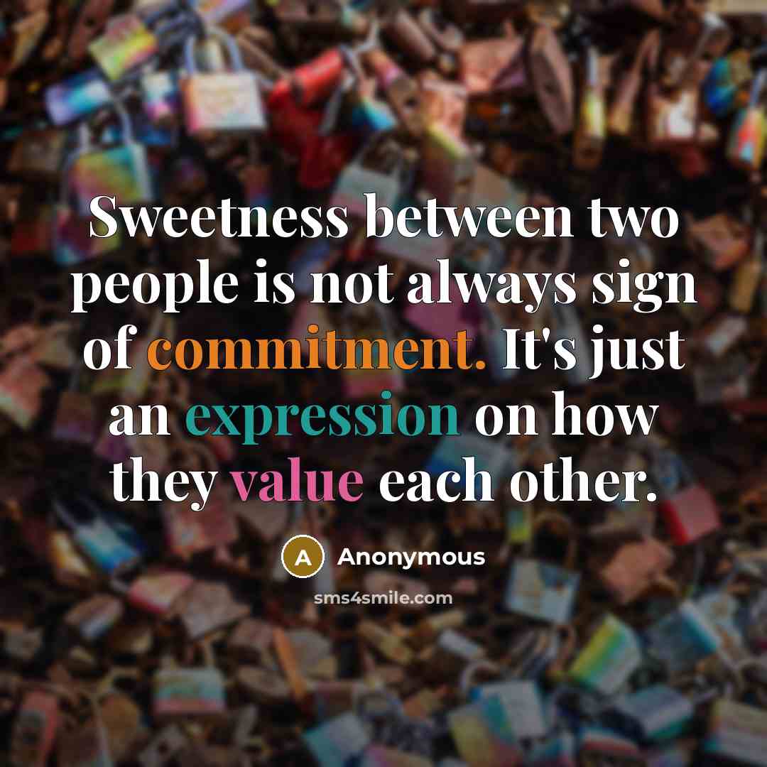 “Sweetness between two people is not always sign of commitment. It's just an expression on how they value each other.” quote by Anonymous