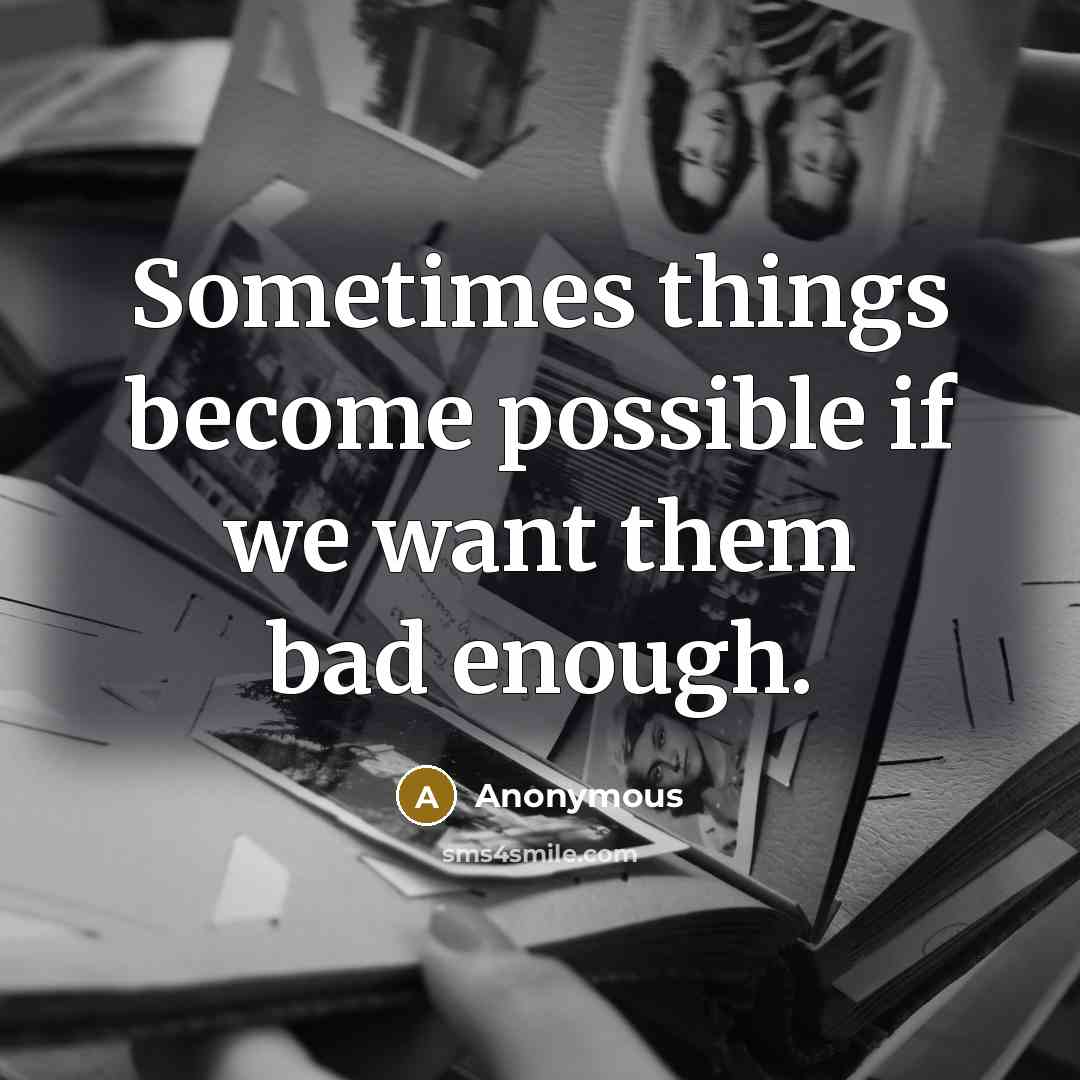 “Sometimes things become possible if we want them bad enough.” quote by Anonymous