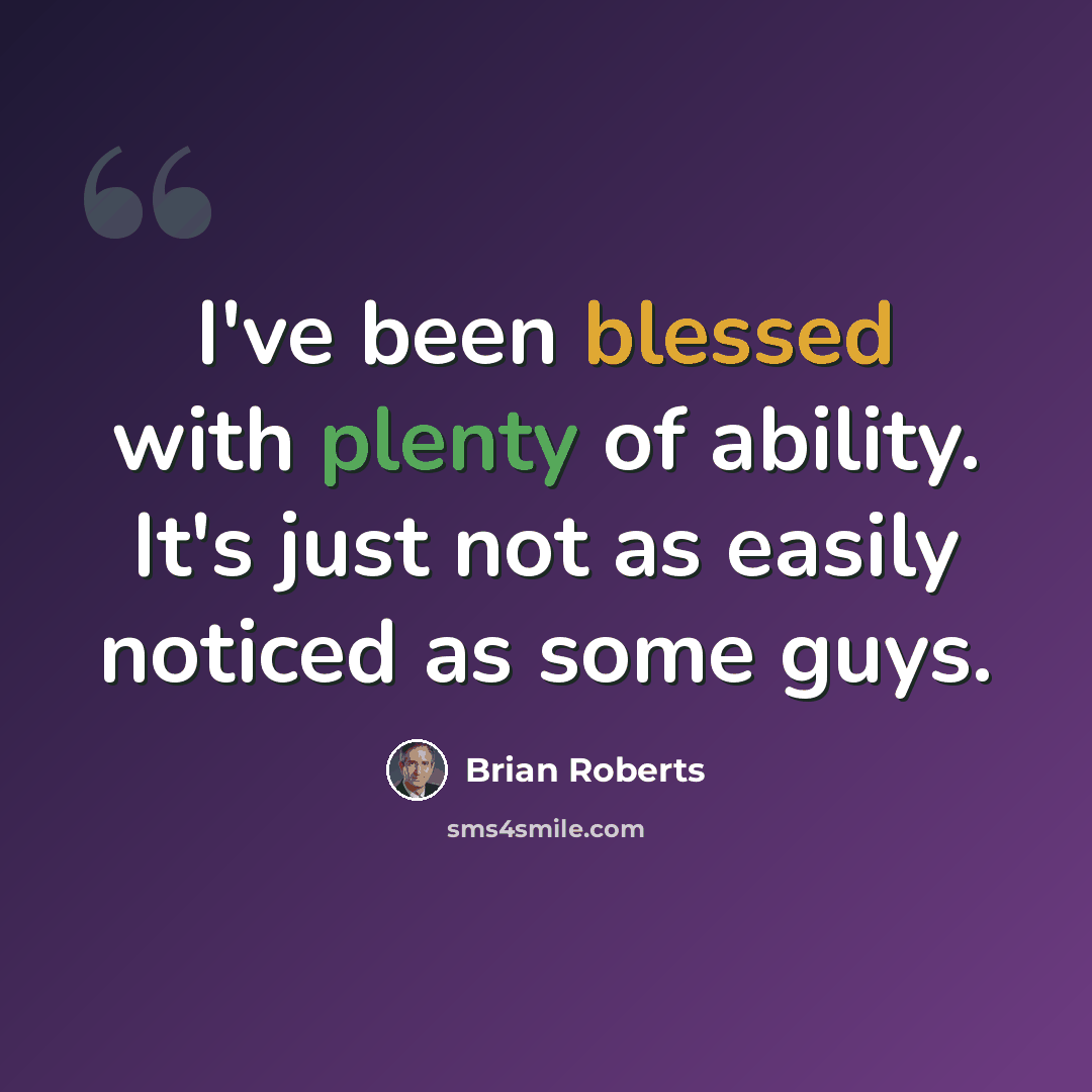 “I've been blessed with plenty of ability. It's just not as easily noticed as some guys.” quote by Brian Roberts