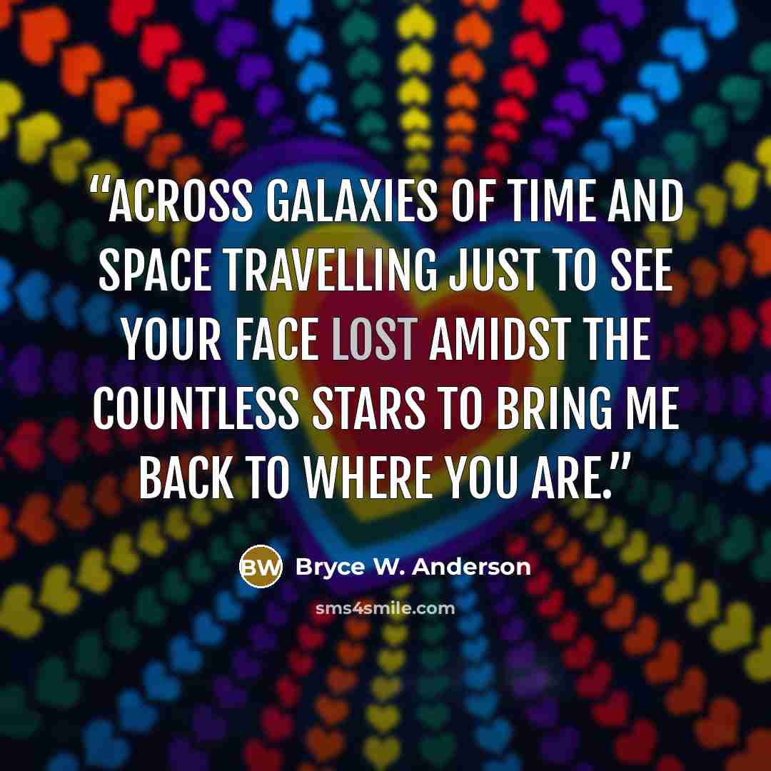 “Across galaxies of time and space Travelling just to see your face Lost amidst the countless stars To bring me back to where you are.” quote by Bryce W. Anderson