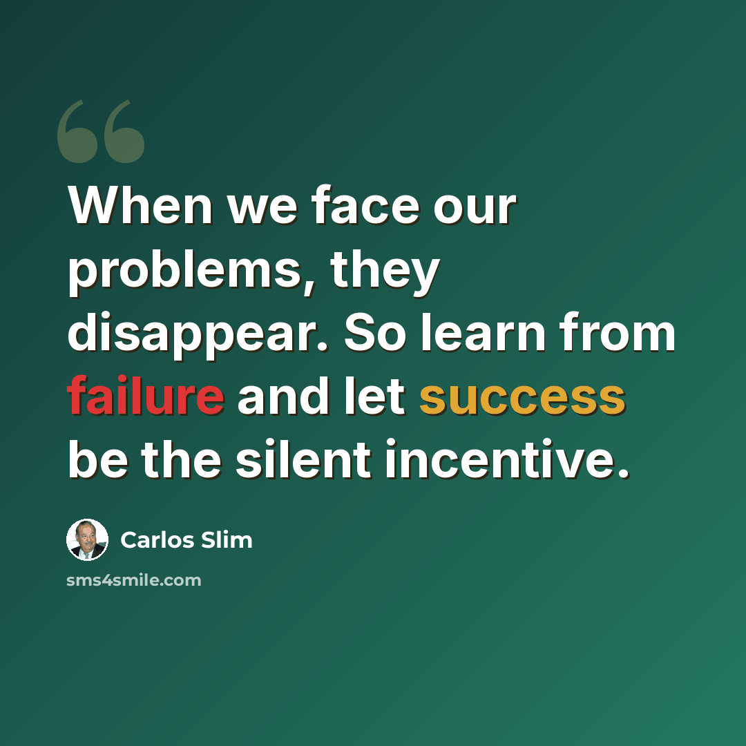 “When we face our problems, they disappear. So learn from failure and let success be the silent incentive.” quote by Carlos Slim