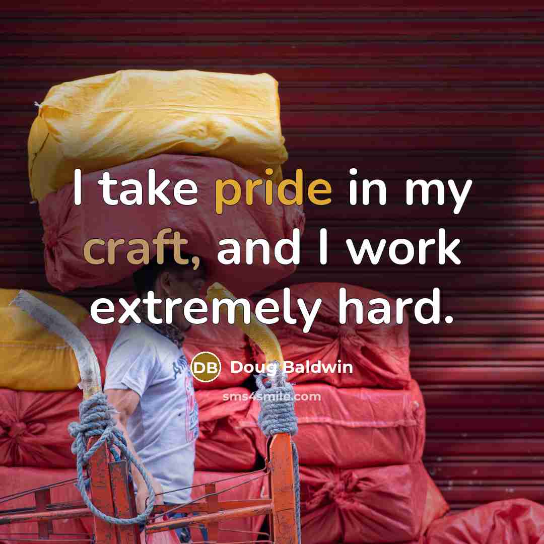 “I take pride in my craft, and I work extremely hard.” quote by Doug Baldwin