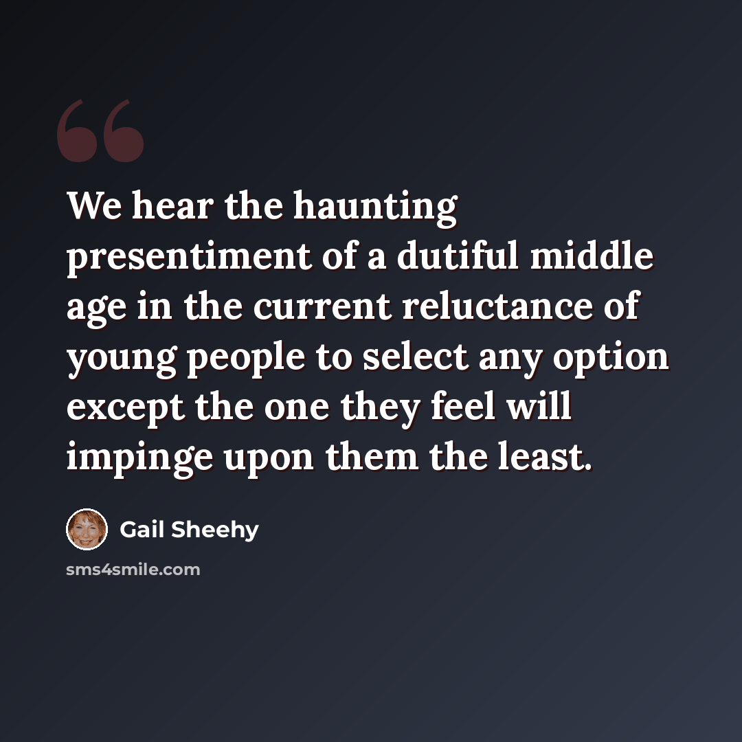 “We hear the haunting presentiment of a dutiful middle age in the current reluctance of young people to select any option except the one they feel will impinge upon them the least.” quote by Gail Sheehy